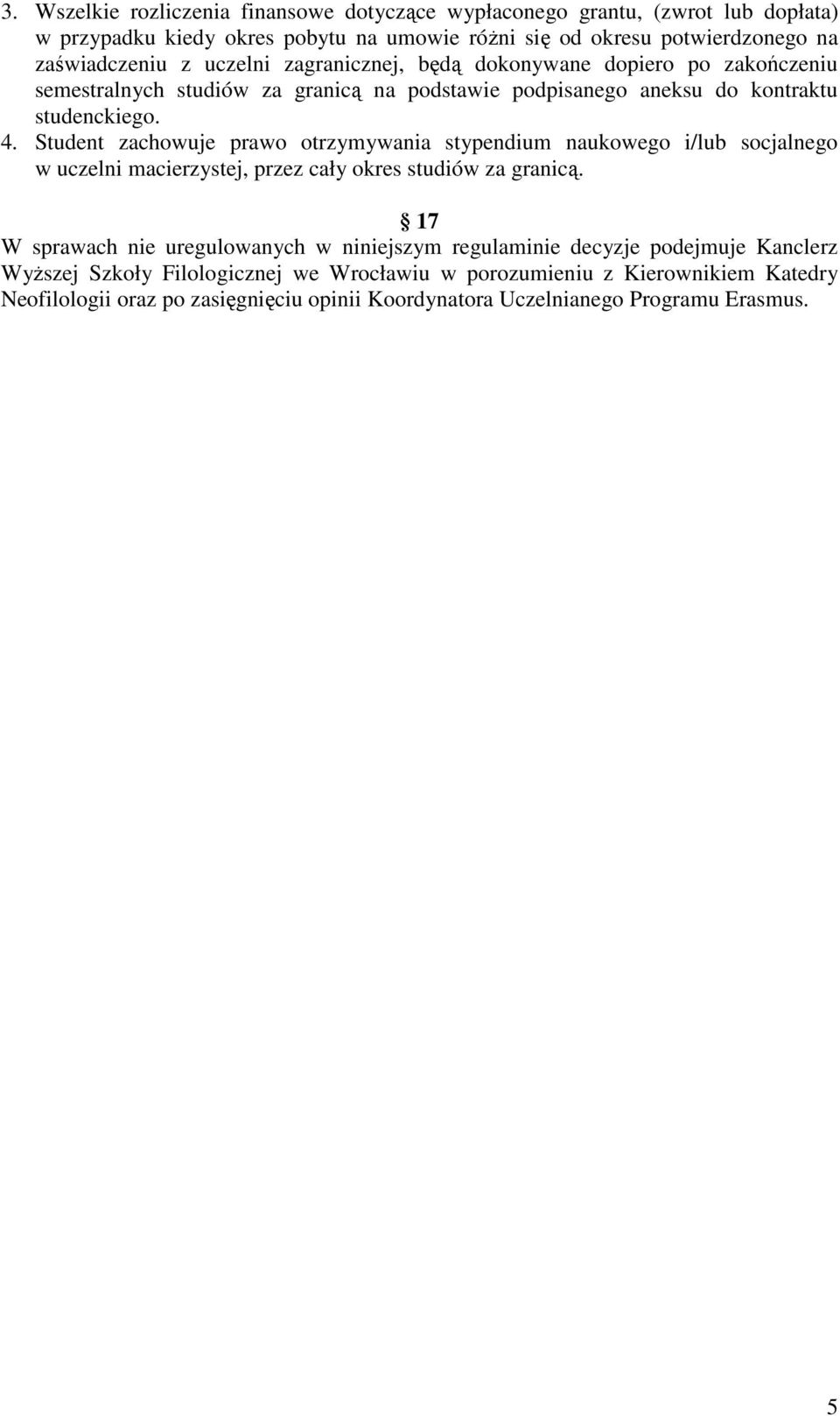 Student zachowuje prawo otrzymywania stypendium naukowego i/lub socjalnego w uczelni macierzystej, przez cały okres studiów za granicą.