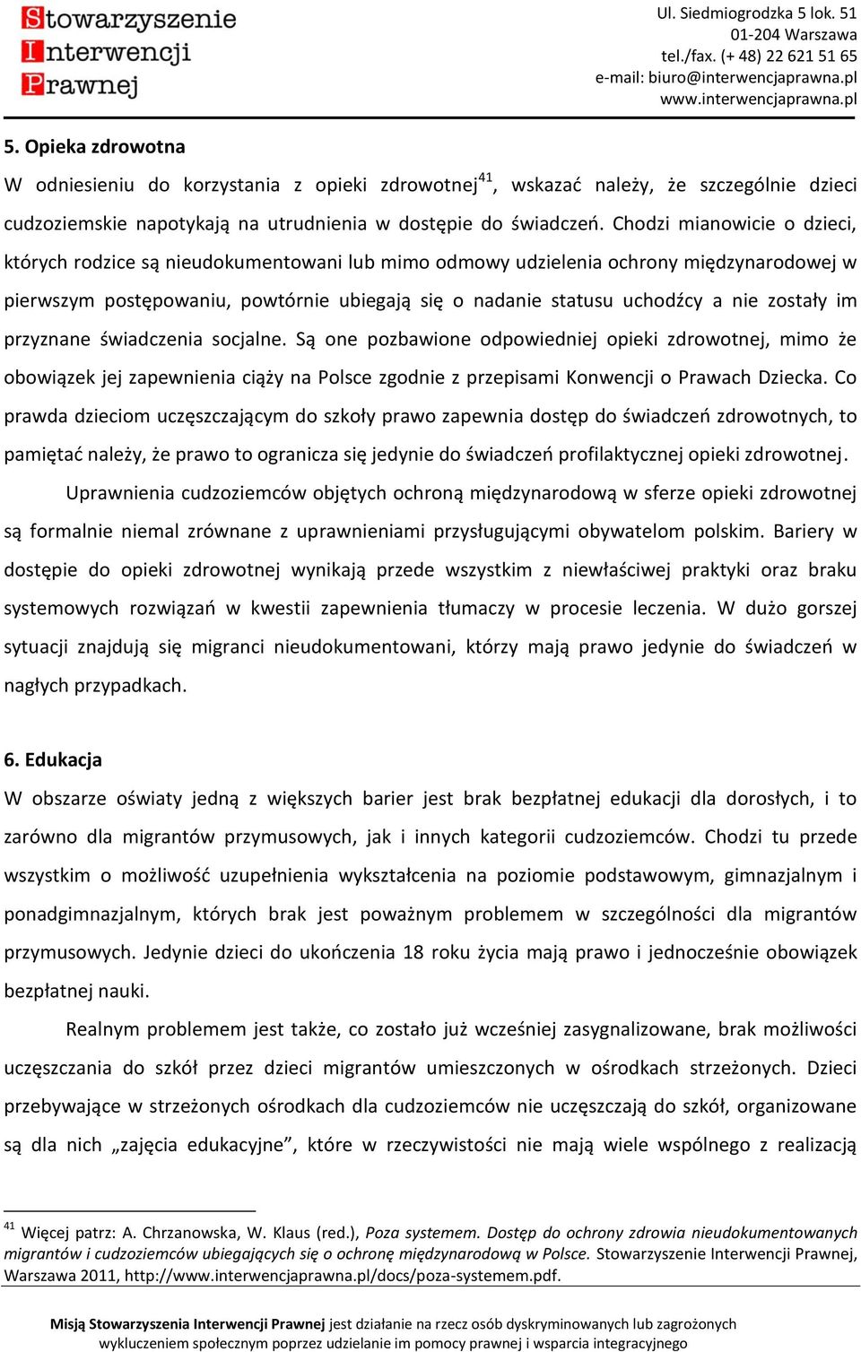 zostały im przyznane świadczenia socjalne. Są one pozbawione odpowiedniej opieki zdrowotnej, mimo że obowiązek jej zapewnienia ciąży na Polsce zgodnie z przepisami Konwencji o Prawach Dziecka.