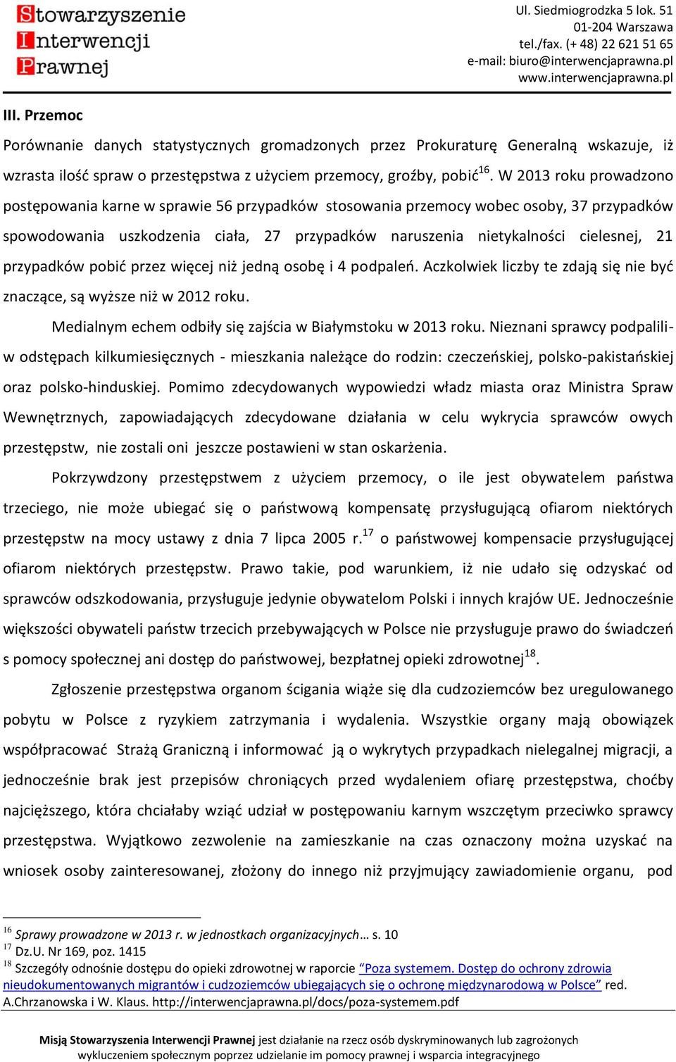 przypadków pobić przez więcej niż jedną osobę i 4 podpaleń. Aczkolwiek liczby te zdają się nie być znaczące, są wyższe niż w 2012 roku. Medialnym echem odbiły się zajścia w Białymstoku w 2013 roku.