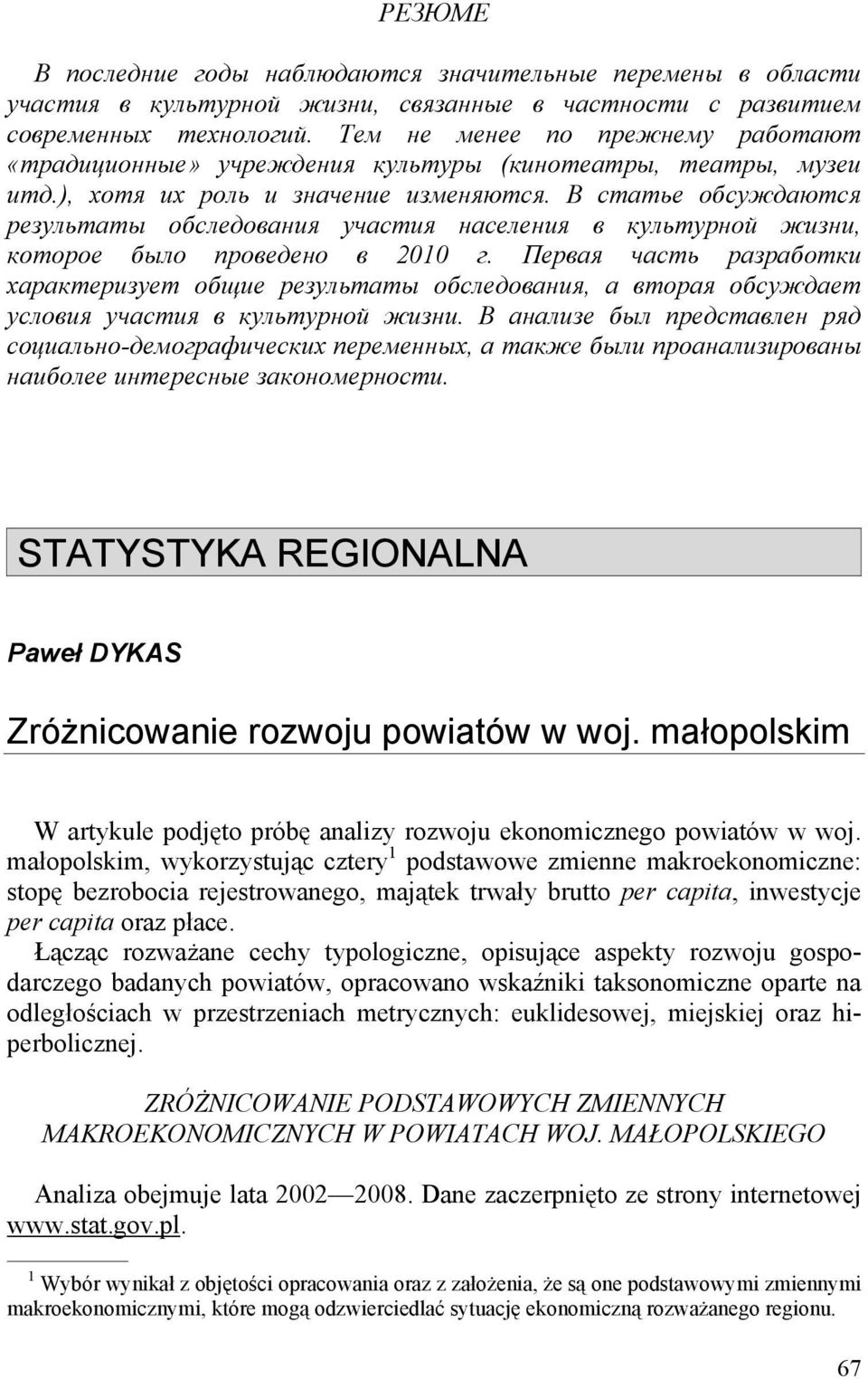 Łącząc rozważane cechy typologczne, opsujące aspekty rozwoju gospodarczego badanych powatów, opracowano wska nk taksonomczne oparte na odległoścach w przestrzenach metrycznych: eukldesowej, mejskej