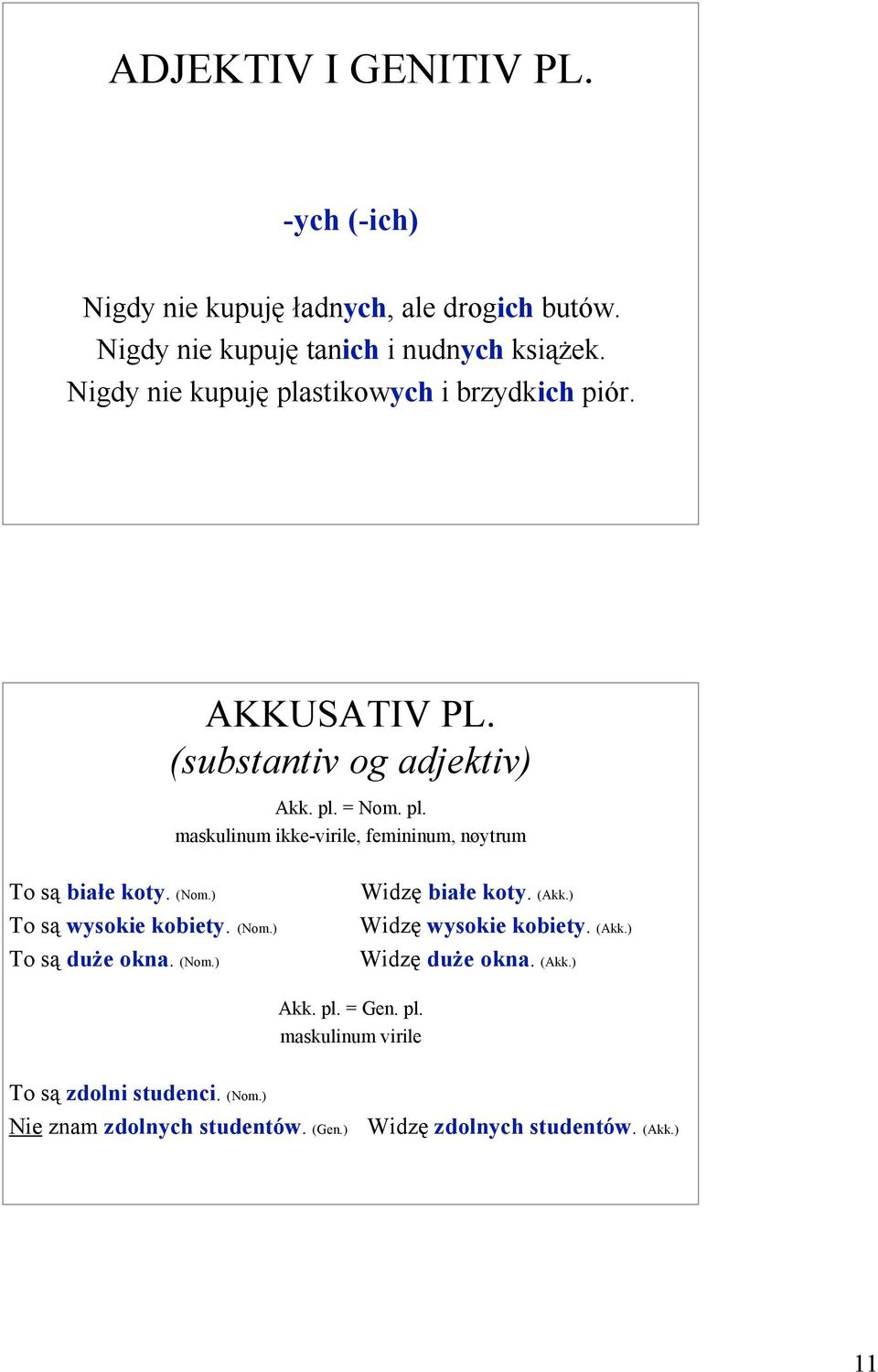 (Nom.) To są wysokie kobiety. (Nom.) To są duże okna. (Nom.) Widzę białe koty. (Akk.) Widzę wysokie kobiety. (Akk.) Widzę duże okna. (Akk.) Akk.