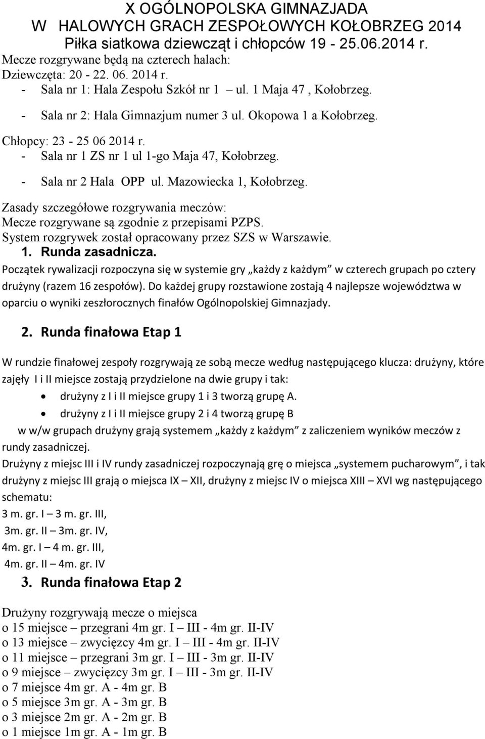 - Sala nr 2 Hala OPP ul. Mazowiecka 1, Kołobrzeg. Zasady szczegółowe rozgrywania meczów: Mecze rozgrywane są zgodnie z przepisami PZPS. System rozgrywek został opracowany przez SZS w Warszawie. 1. Runda zasadnicza.