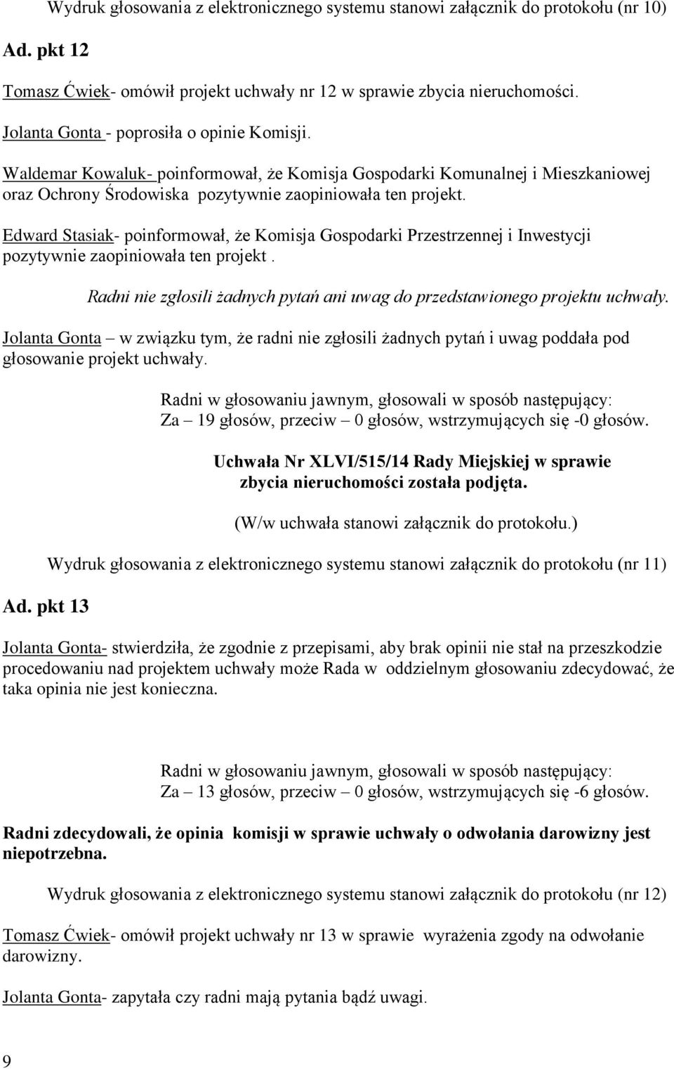 Edward Stasiak- poinformował, że Komisja Gospodarki Przestrzennej i Inwestycji pozytywnie zaopiniowała ten projekt. Ad. pkt 13 Za 19 głosów, przeciw 0 głosów, wstrzymujących się -0 głosów.