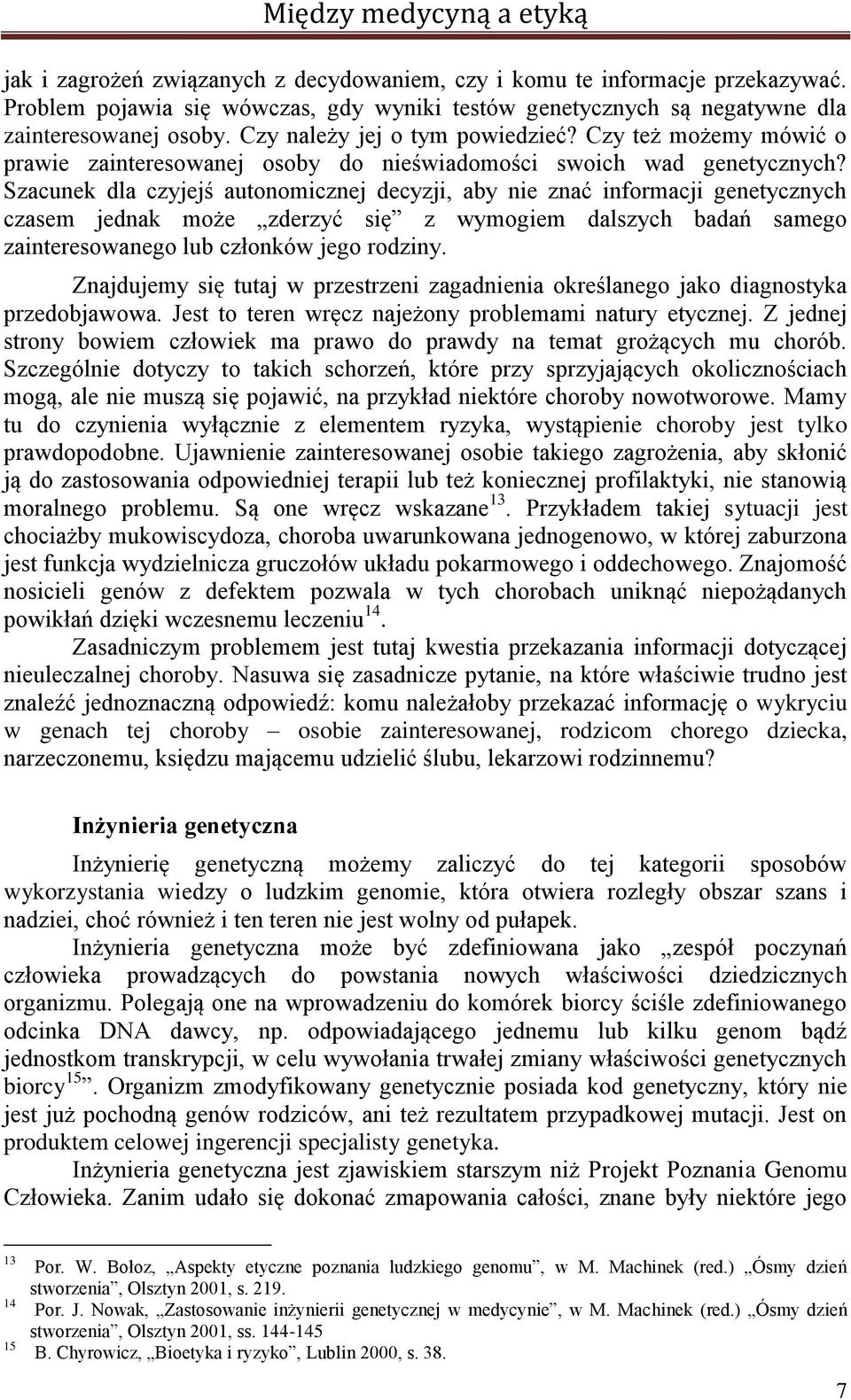 Szacunek dla czyjejś autonomicznej decyzji, aby nie znać informacji genetycznych czasem jednak może zderzyć się z wymogiem dalszych badań samego zainteresowanego lub członków jego rodziny.