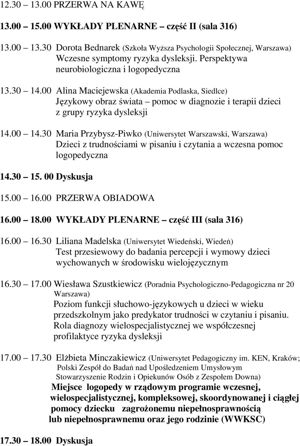 30 Maria Przybysz-Piwko (Uniwersytet Warszawski, Warszawa) Dzieci z trudnościami w pisaniu i czytania a wczesna pomoc logopedyczna 14.30 15. 00 Dyskusja 15.00 16.00 PRZERWA OBIADOWA 16.00 18.