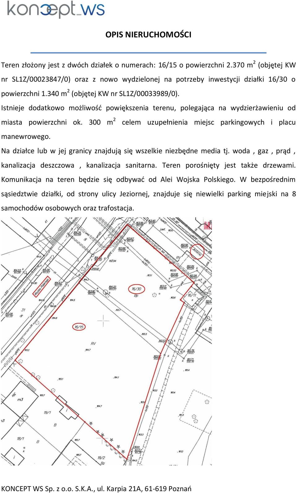 Istnieje dodatkowo możliwość powiększenia terenu, polegająca na wydzierżawieniu od miasta powierzchni ok. 300 m 2 celem uzupełnienia miejsc parkingowych i placu manewrowego.