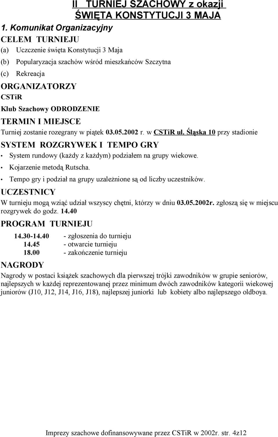 MIEJSCE Turniej zostanie rozegrany w piątek 03.05.2002 r. w CSTiR ul. Śląska 10 przy stadionie SYSTEM ROZGRYWEK I TEMPO GRY System rundowy (każdy z każdym) podziałem na grupy wiekowe.