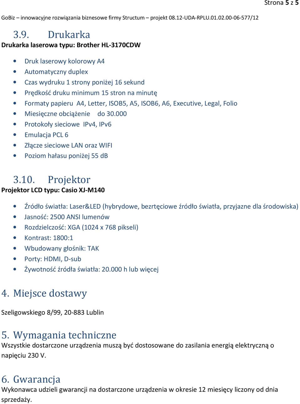 Letter, ISOB5, A5, ISOB6, A6, Executive, Legal, Folio Miesięczne obciążenie do 30.000 Protokoły sieciowe IPv4, IPv6 Emulacja PCL 6 Złącze sieciowe LAN oraz WIFI Poziom hałasu poniżej 55 db 3.10.