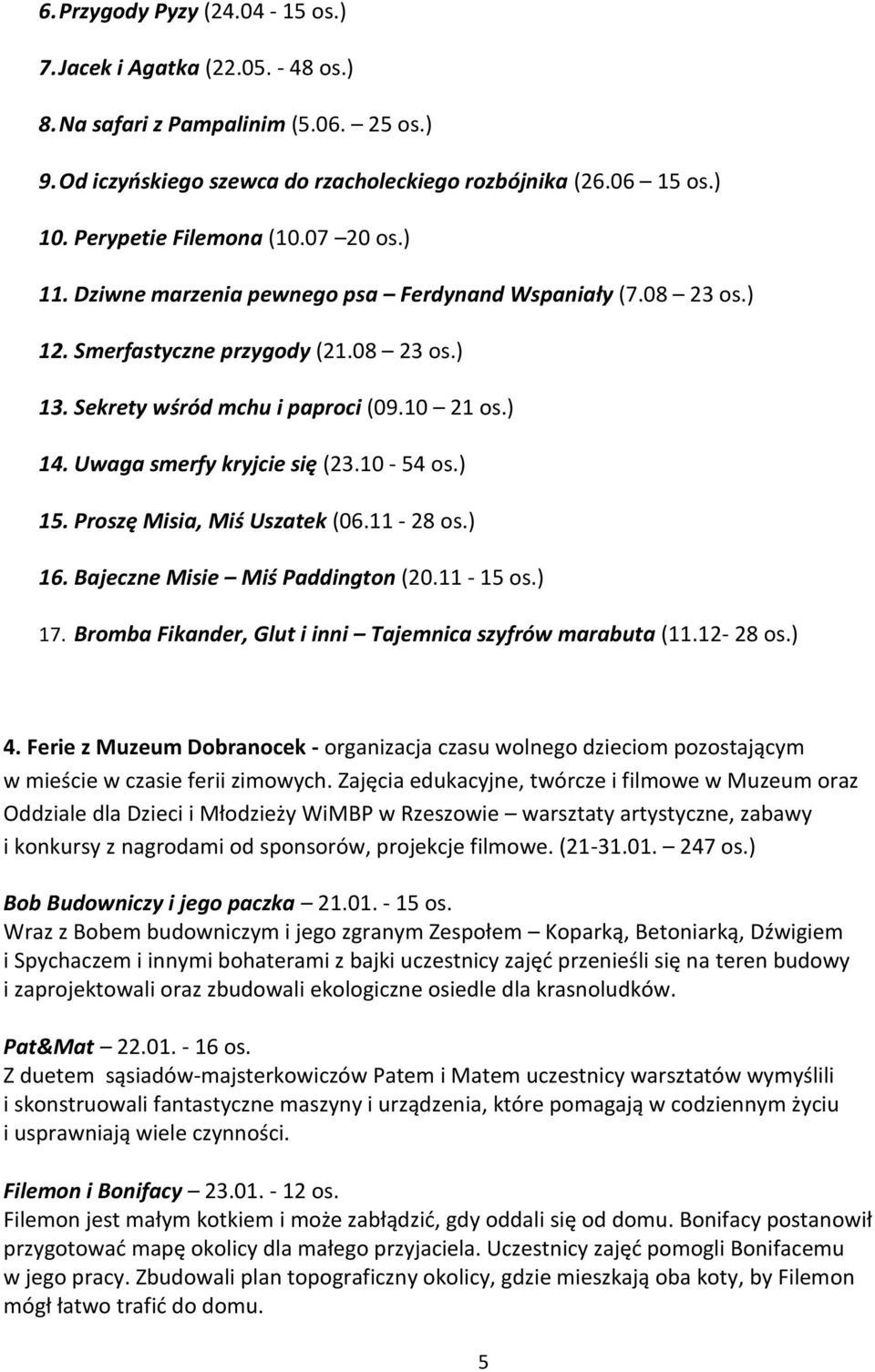 Uwaga smerfy kryjcie się (23.10-54 os.) 15. Proszę Misia, Miś Uszatek (06.11-28 os.) 16. Bajeczne Misie Miś Paddington (20.11-15 os.) 17. Bromba Fikander, Glut i inni Tajemnica szyfrów marabuta (11.
