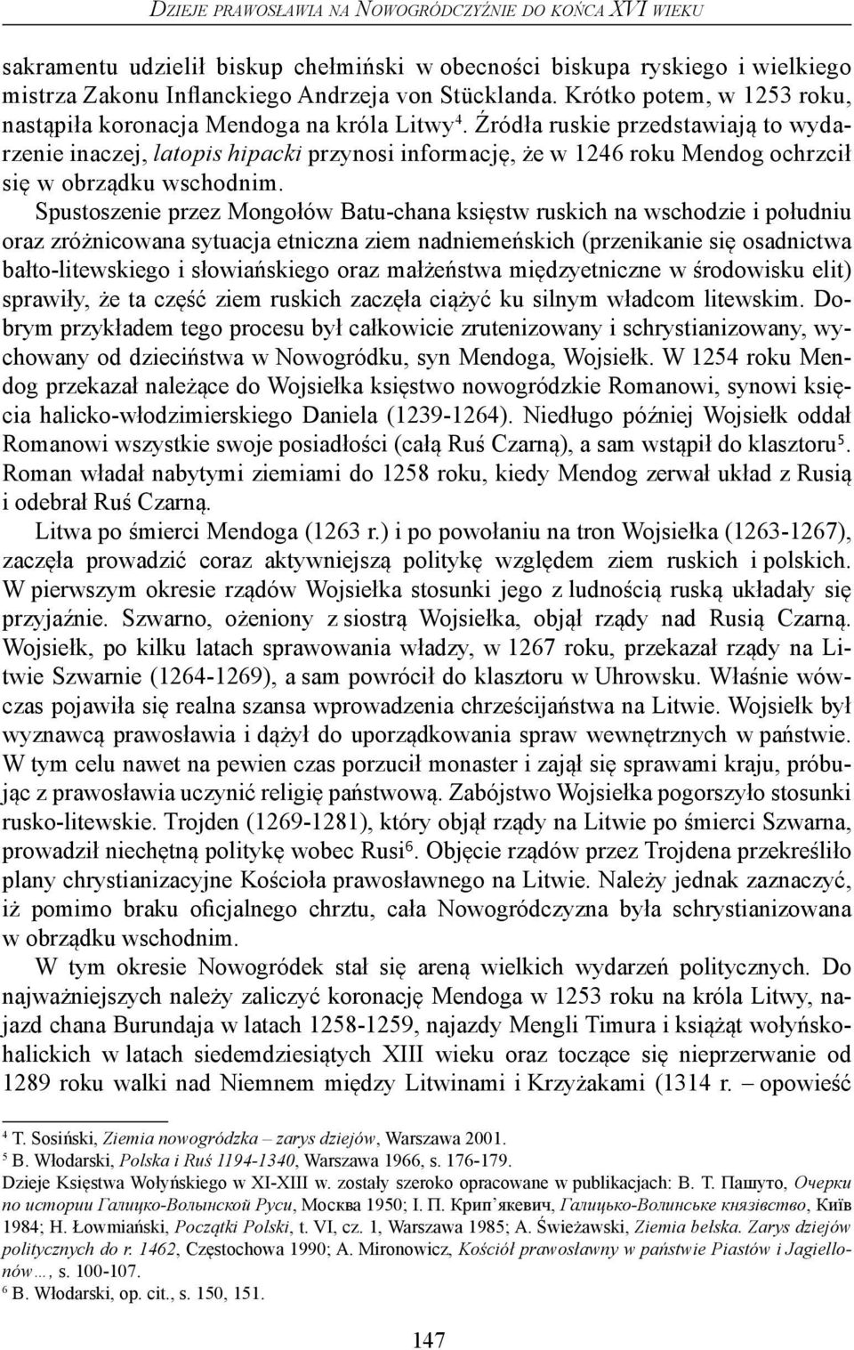 Źródła ruskie przedstawiają to wydarzenie inaczej, latopis hipacki przynosi informację, że w 1246 roku Mendog ochrzcił się w obrządku wschodnim.