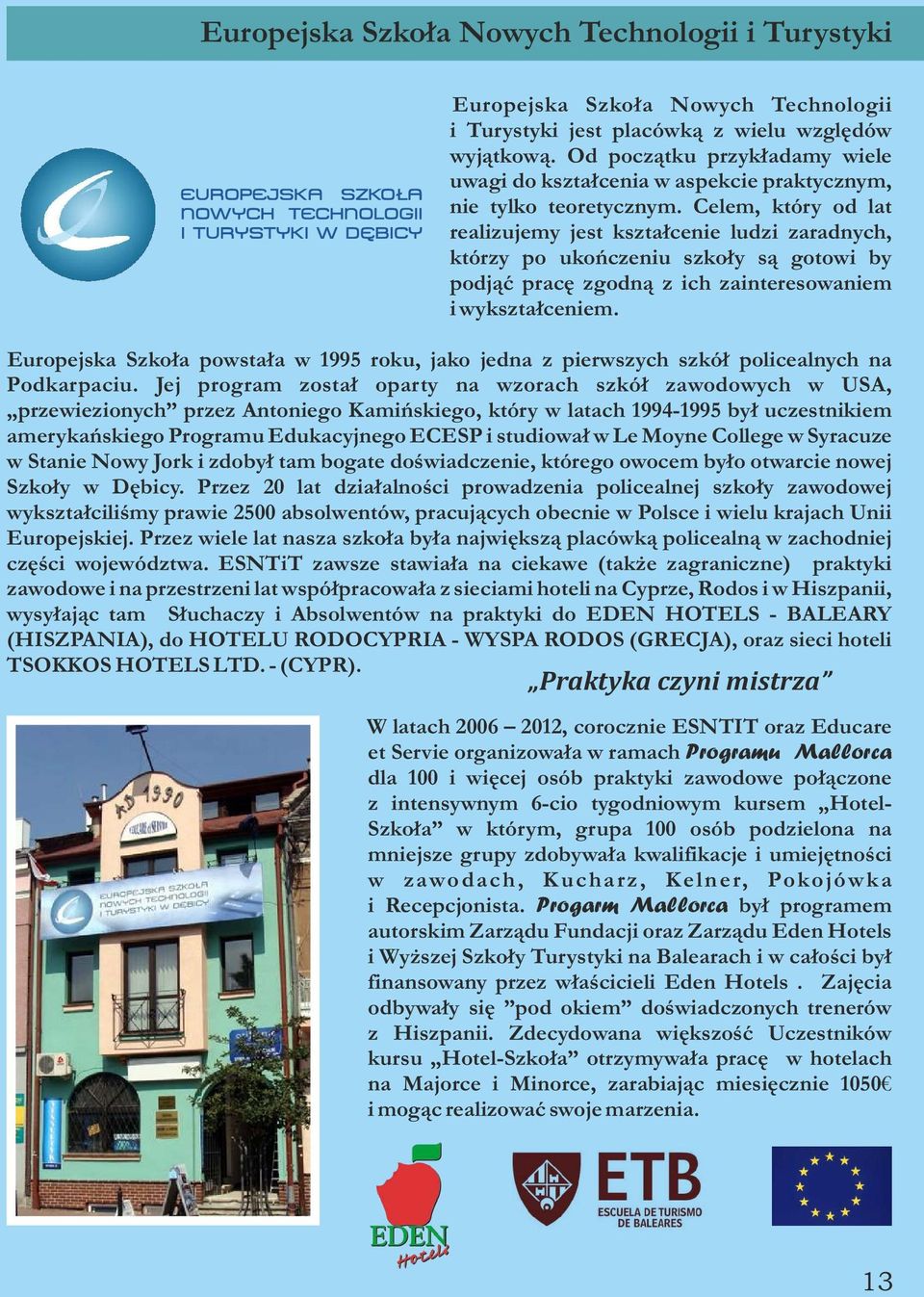 Celem, który od lat realizujemy jest kształcenie ludzi zaradnych, którzy po ukończeniu szkoły są gotowi by podjąć pracę zgodną z ich zainteresowaniem i wykształceniem.