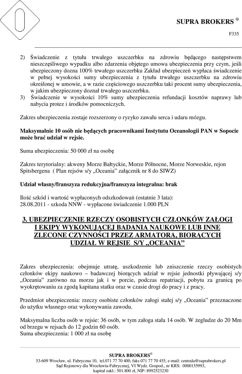 ubezpieczenia, w jakim ubezpieczony doznał trwałego uszczerbku. 3) Świadczenie w wysokości 10% sumy ubezpieczenia refundacji kosztów naprawy lub nabycia protez i środków pomocniczych.