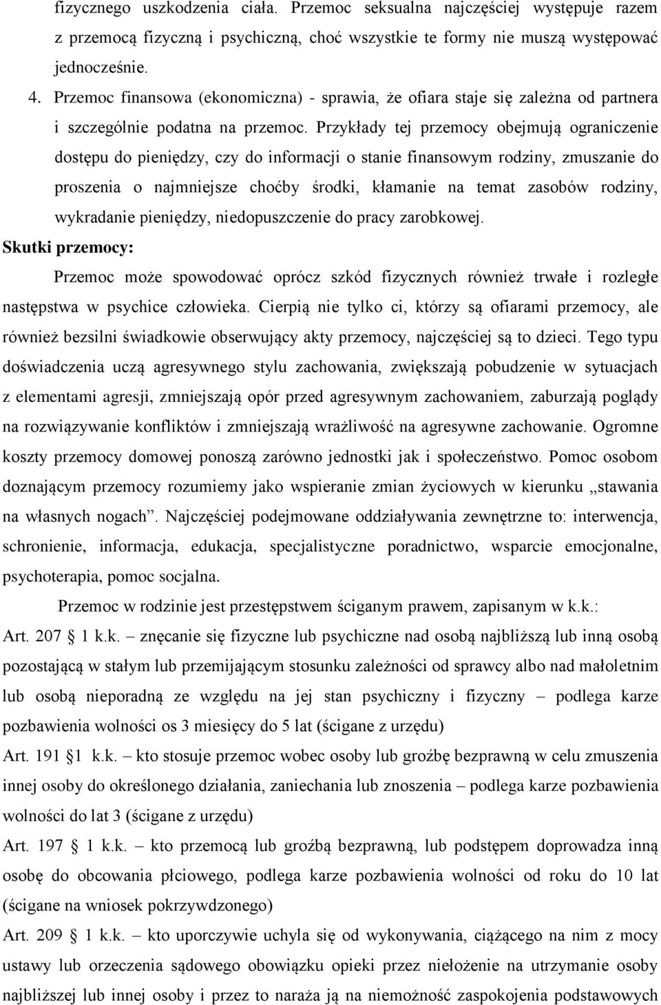 Przykłady tej przemocy obejmują ograniczenie dostępu do pieniędzy, czy do informacji o stanie finansowym rodziny, zmuszanie do proszenia o najmniejsze choćby środki, kłamanie na temat zasobów