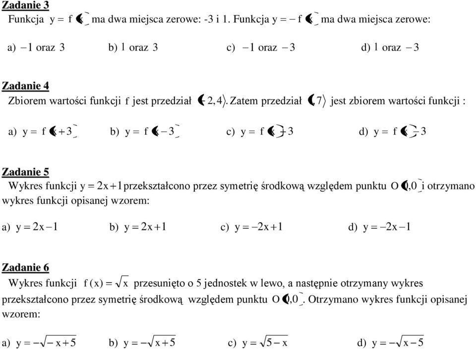 Zatem przedział 1, 7 jest zbiorem wartości funkcji : a) y f x 3 b) y f x 3 c) y f x 3 d) y f x 3 Zadanie 5 Wykres funkcji y 2x 1przekształcono przez symetrię środkową względem