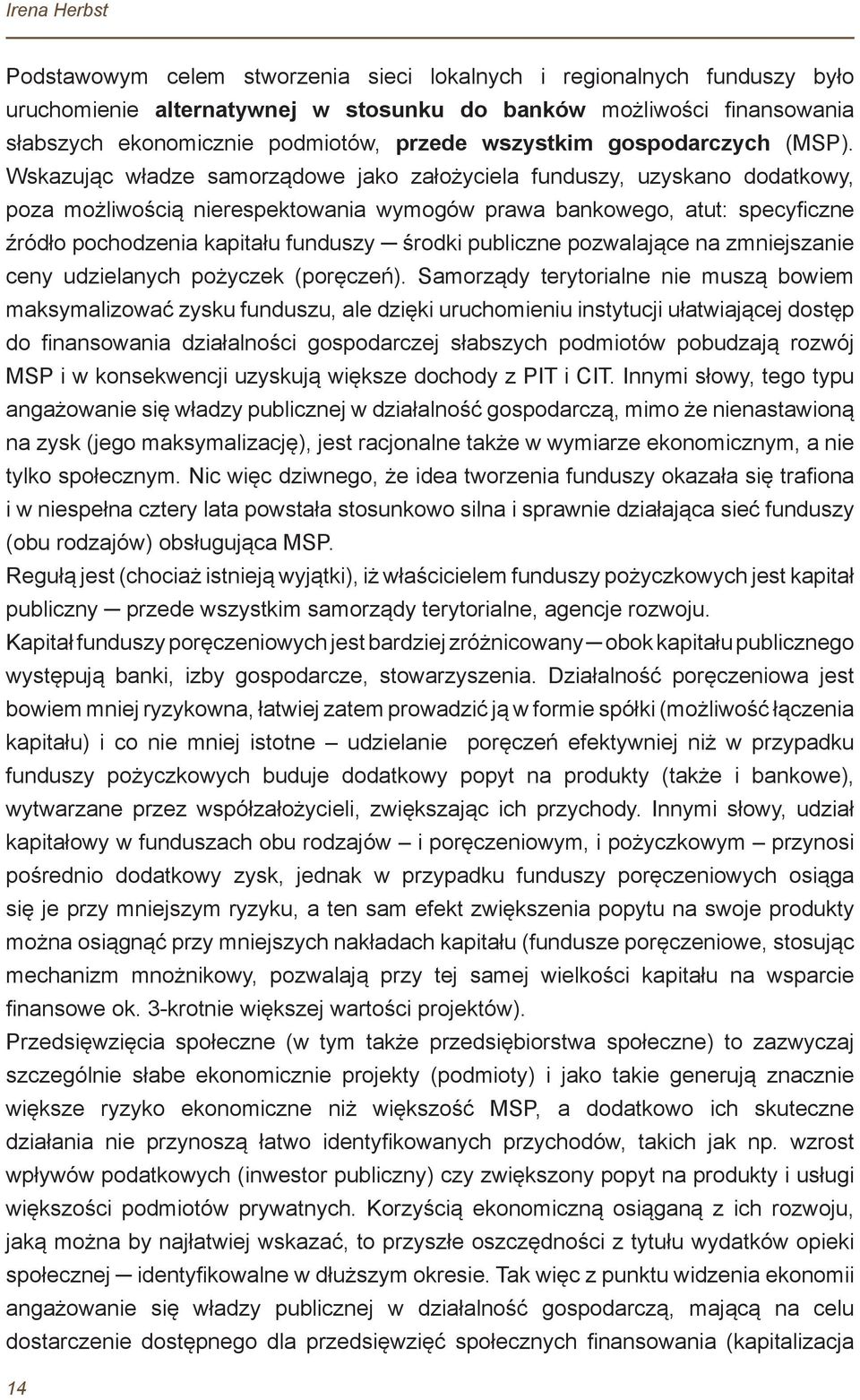 Wskazując władze samorządowe jako założyciela funduszy, uzyskano dodatkowy, poza możliwością nierespektowania wymogów prawa bankowego, atut: specyficzne źródło pochodzenia kapitału funduszy środki