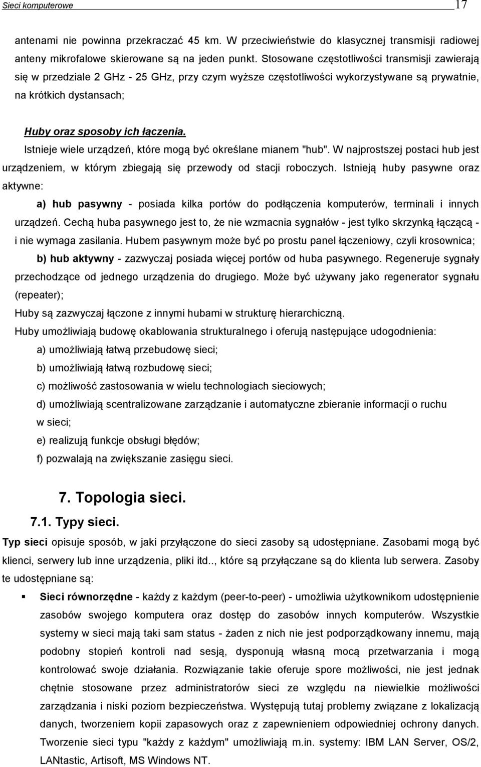 Istnieje wiele urządzeń, które mogą być określane mianem "hub". W najprostszej postaci hub jest urządzeniem, w którym zbiegają się przewody od stacji roboczych.