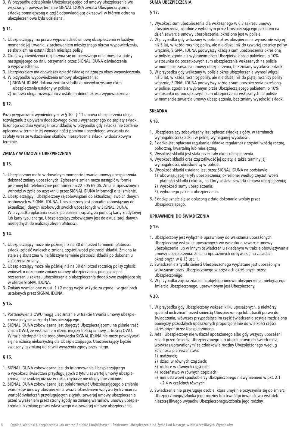 . 1. Ubezpieczający ma prawo wypowiedzieć umowę ubezpieczenia w każdym momencie jej trwania, z zachowaniem miesięcznego okresu wypowiedzenia, ze skutkiem na ostatni dzień miesiąca polisy. 2.