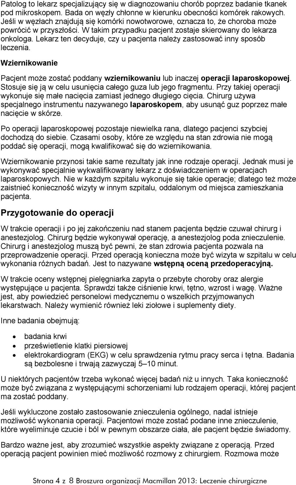 Lekarz ten decyduje, czy u pacjenta należy zastosować inny sposób leczenia. Wziernikowanie Pacjent może zostać poddany wziernikowaniu lub inaczej operacji laparoskopowej.