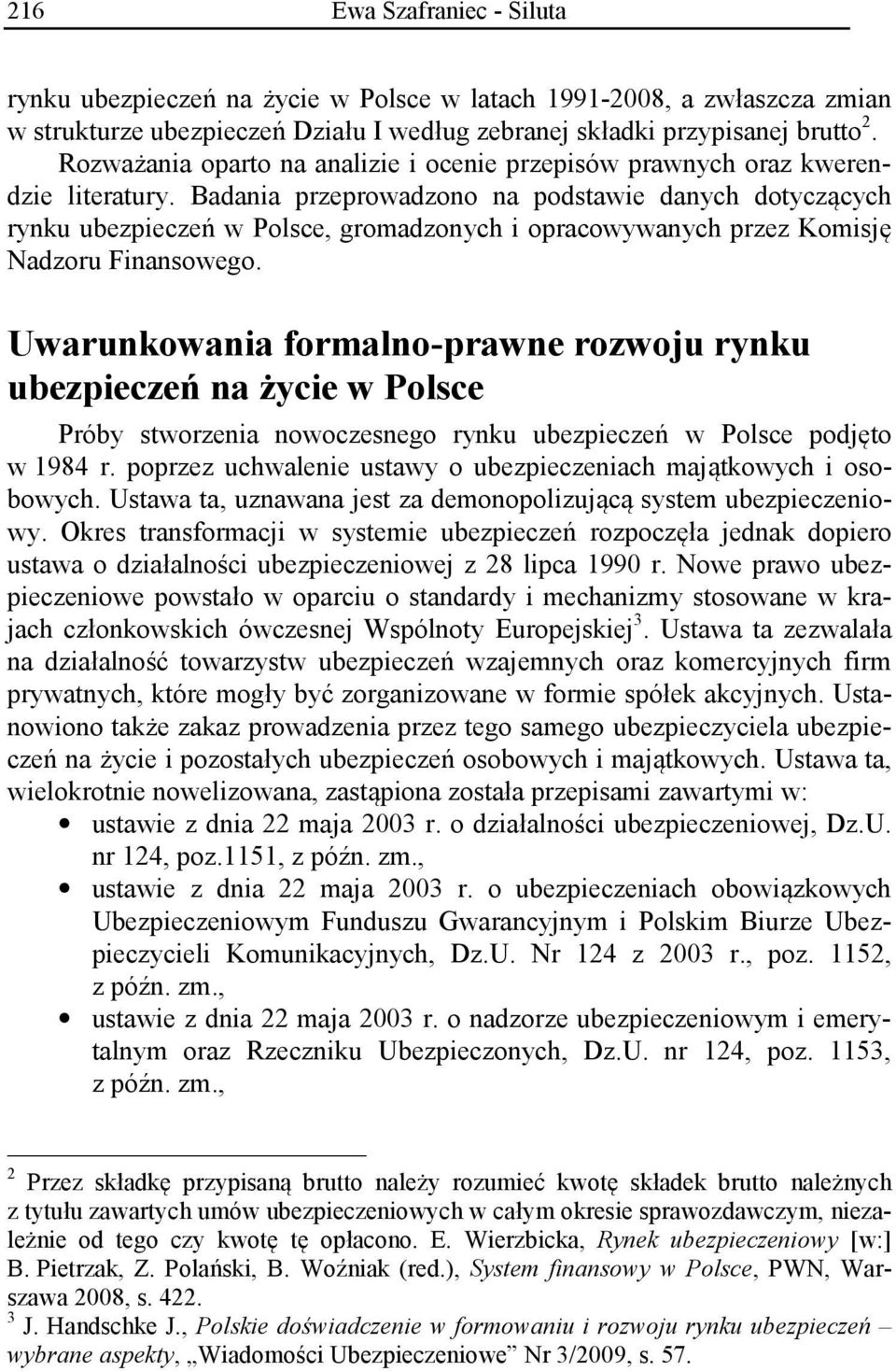 Badania przeprowadzono na podstawie danych dotyczących rynku ubezpieczeń w Polsce, gromadzonych i opracowywanych przez Komisję Nadzoru Finansowego.