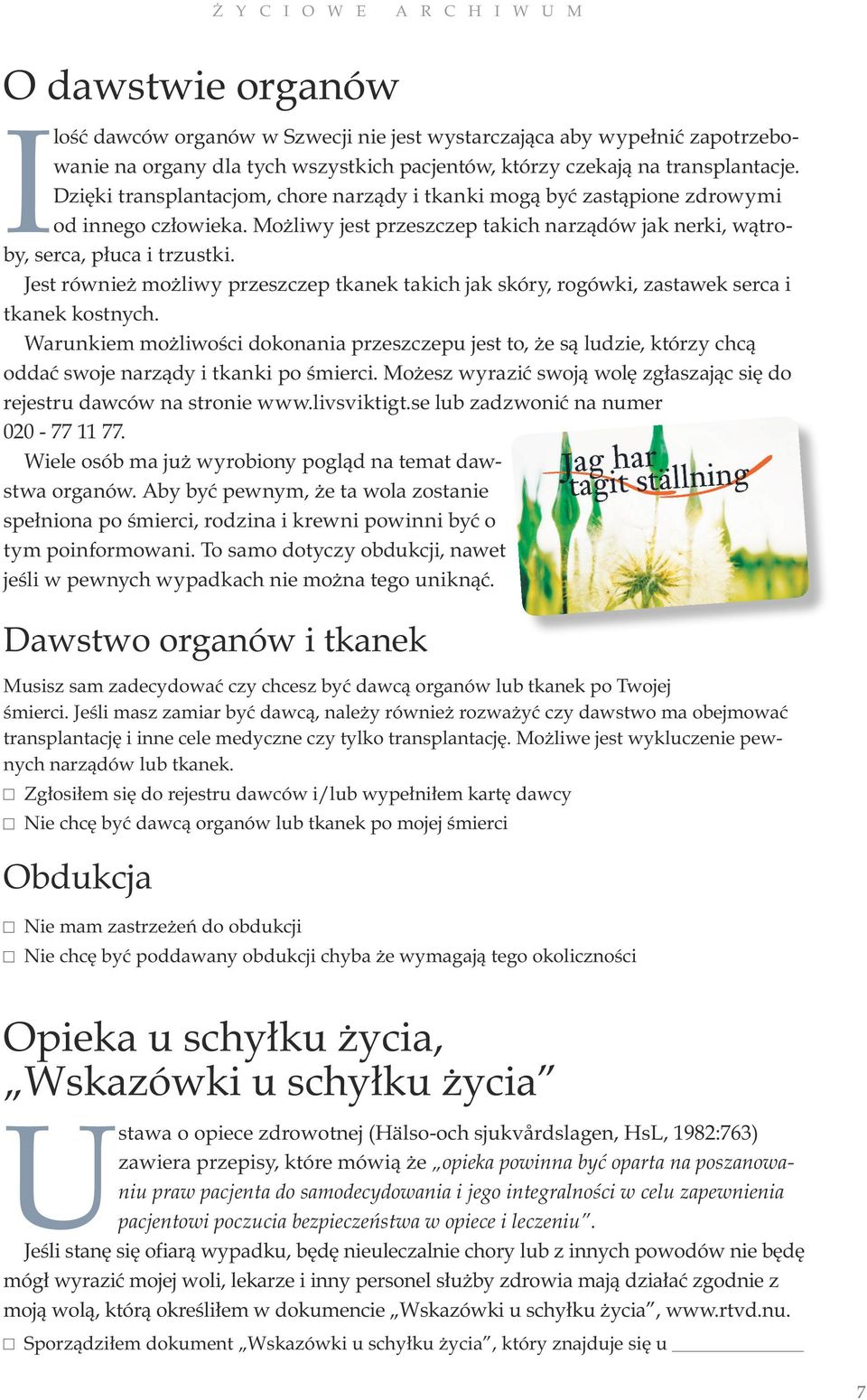 Jest również możliwy przeszczep tkanek takich jak skóry, rogówki, zastawek serca i tkanek kostnych.
