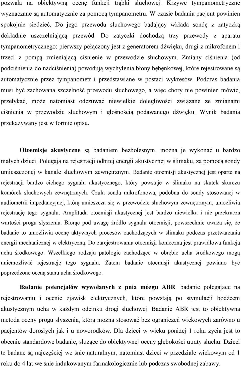Do zatyczki dochodzą trzy przewody z aparatu tympanometrycznego: pierwszy połączony jest z generatorem dźwięku, drugi z mikrofonem i trzeci z pompą zmieniającą ciśnienie w przewodzie słuchowym.