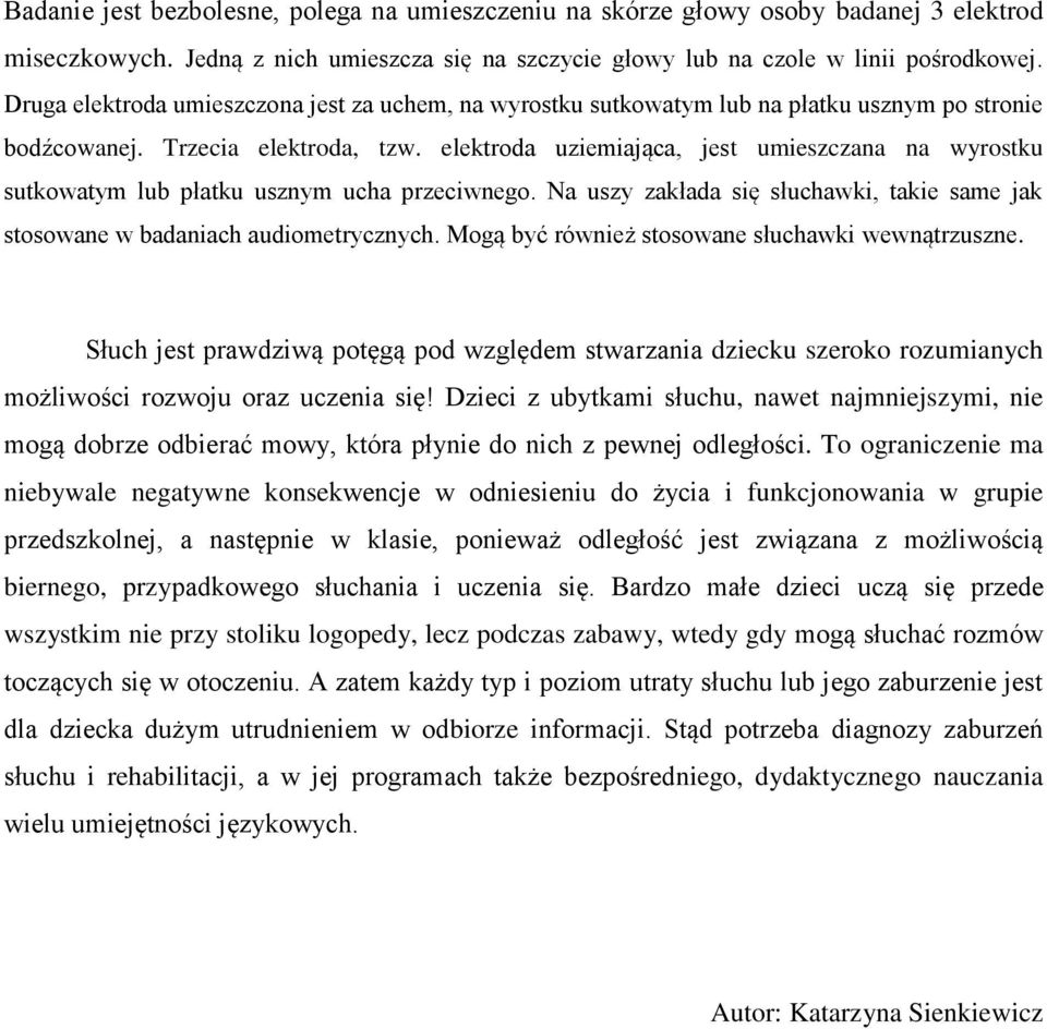 elektroda uziemiająca, jest umieszczana na wyrostku sutkowatym lub płatku usznym ucha przeciwnego. Na uszy zakłada się słuchawki, takie same jak stosowane w badaniach audiometrycznych.