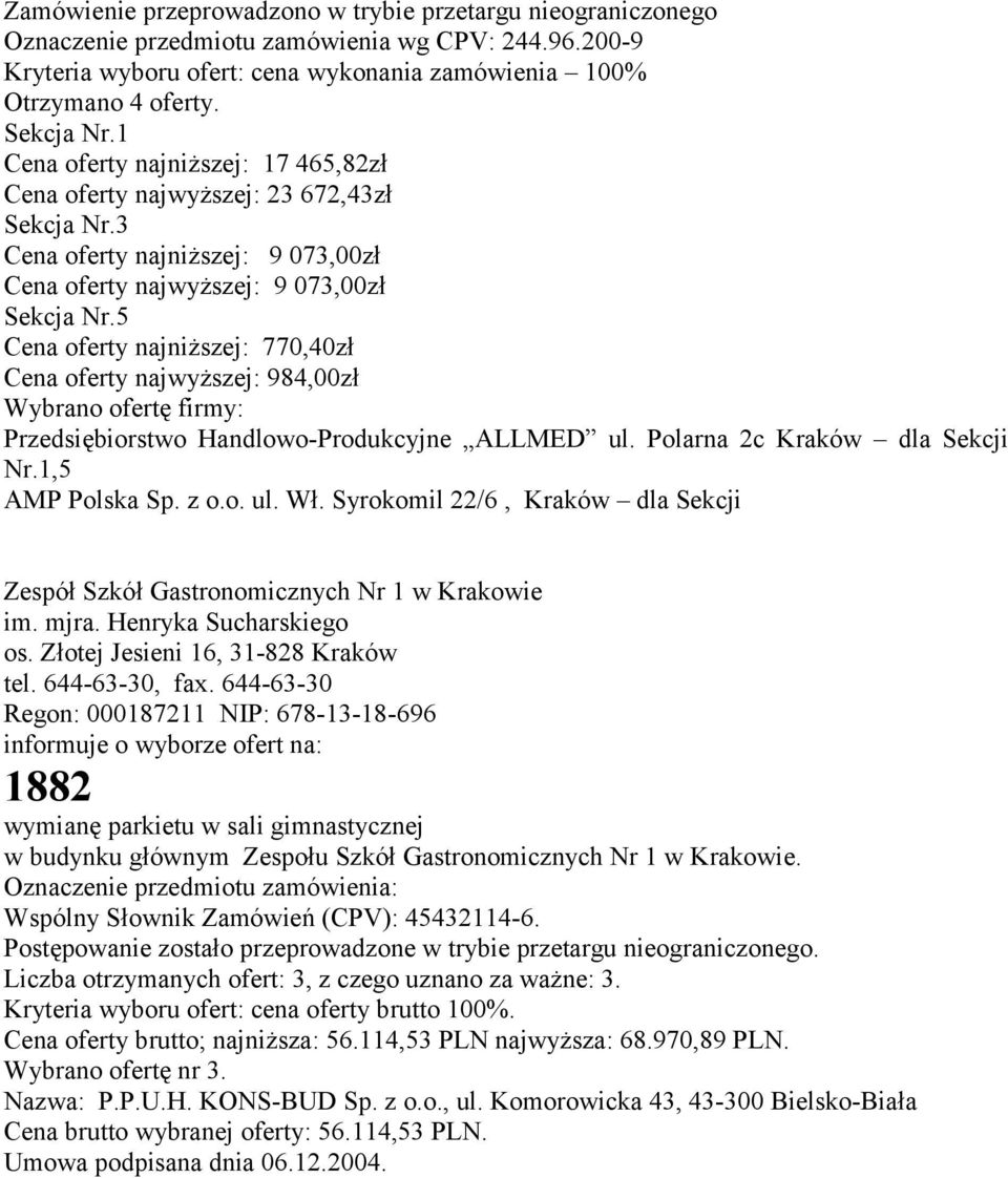 5 Cena oferty najniższej: 770,40zł Cena oferty najwyższej: 984,00zł Wybrano ofertę firmy: Przedsiębiorstwo Handlowo-Produkcyjne ALLMED ul. Polarna 2c Kraków dla Sekcji Nr.1,5 AMP Polska Sp. z o.o. ul. Wł.