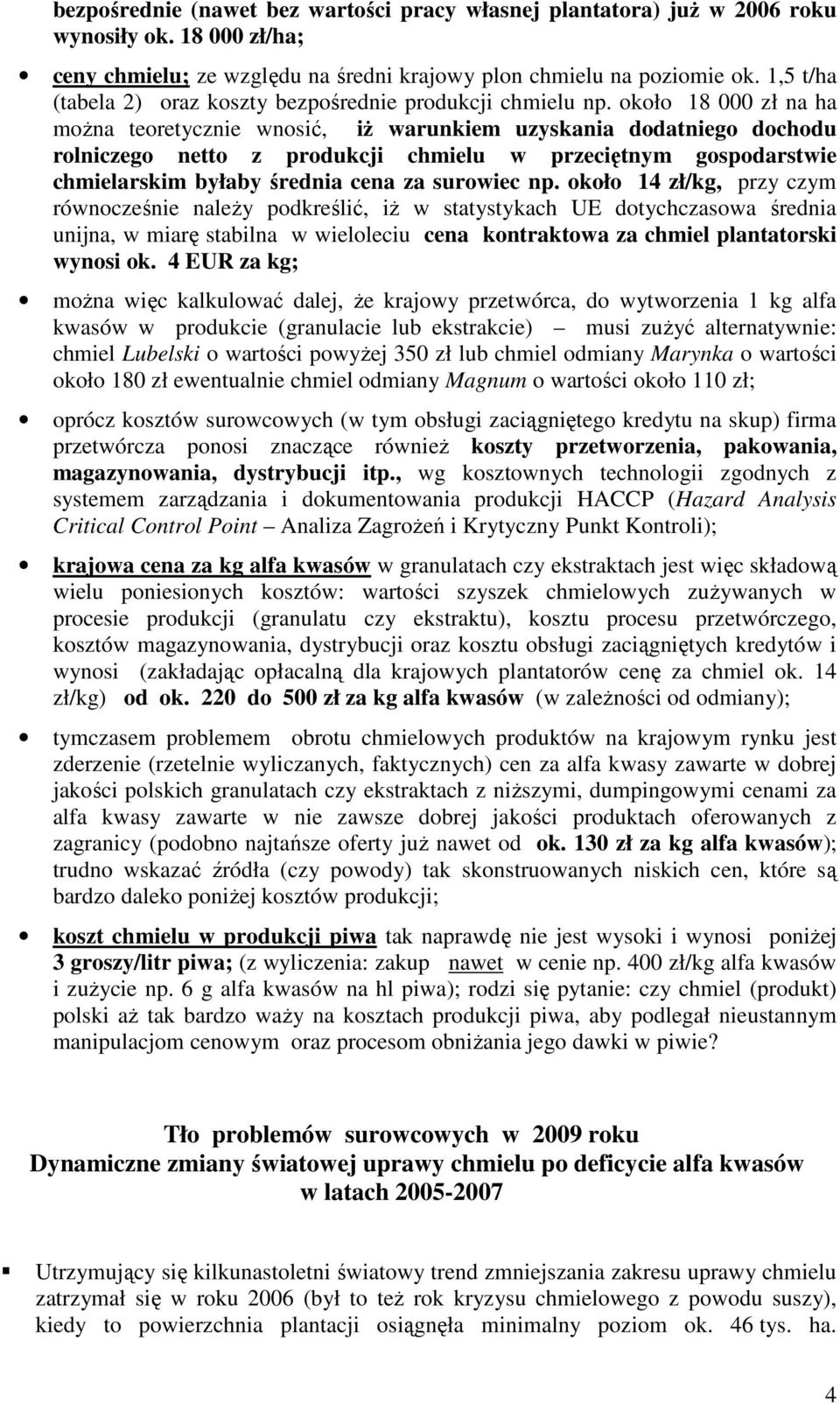 około 18 000 zł na ha można teoretycznie wnosić, iż warunkiem uzyskania dodatniego dochodu rolniczego netto z produkcji chmielu w przeciętnym gospodarstwie chmielarskim byłaby średnia cena za
