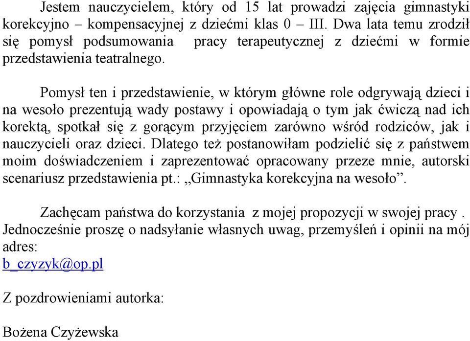 Pomysł ten i przedstawienie, w którym główne role odgrywają dzieci i na wesoło prezentują wady postawy i opowiadają o tym jak ćwiczą nad ich korektą, spotkał się z gorącym przyjęciem zarówno wśród