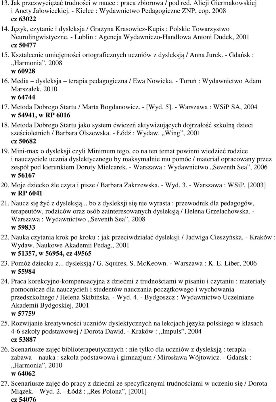 Kształcenie umiejętności ortograficznych uczniów z dysleksją / Anna Jurek. - Gdańsk : Harmonia, 2008 w 60928 16. Media dysleksja terapia pedagogiczna / Ewa Nowicka.