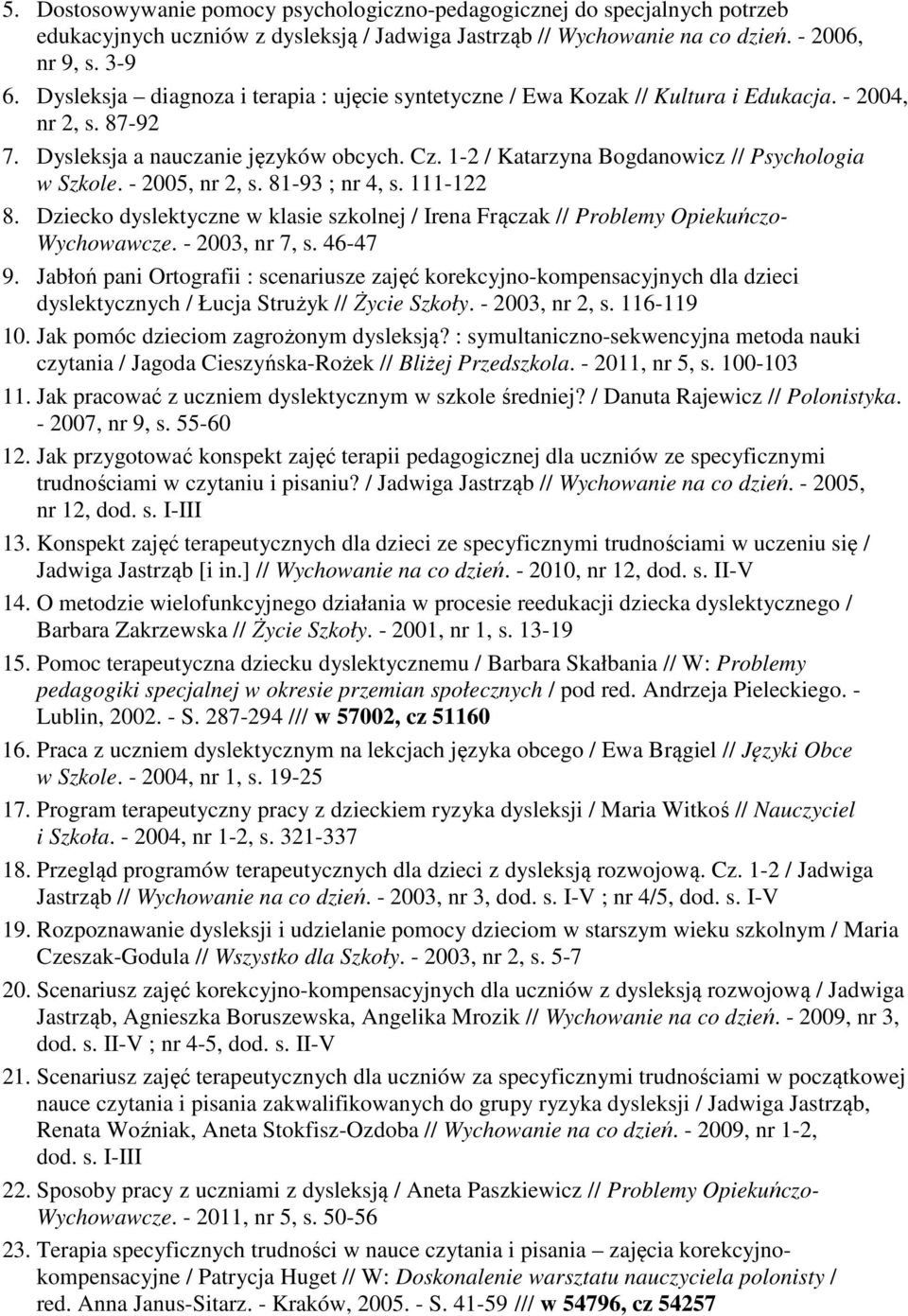 1-2 / Katarzyna Bogdanowicz // Psychologia w Szkole. - 2005, nr 2, s. 81-93 ; nr 4, s. 111-122 8. Dziecko dyslektyczne w klasie szkolnej / Irena Frączak // Problemy Opiekuńczo- Wychowawcze.