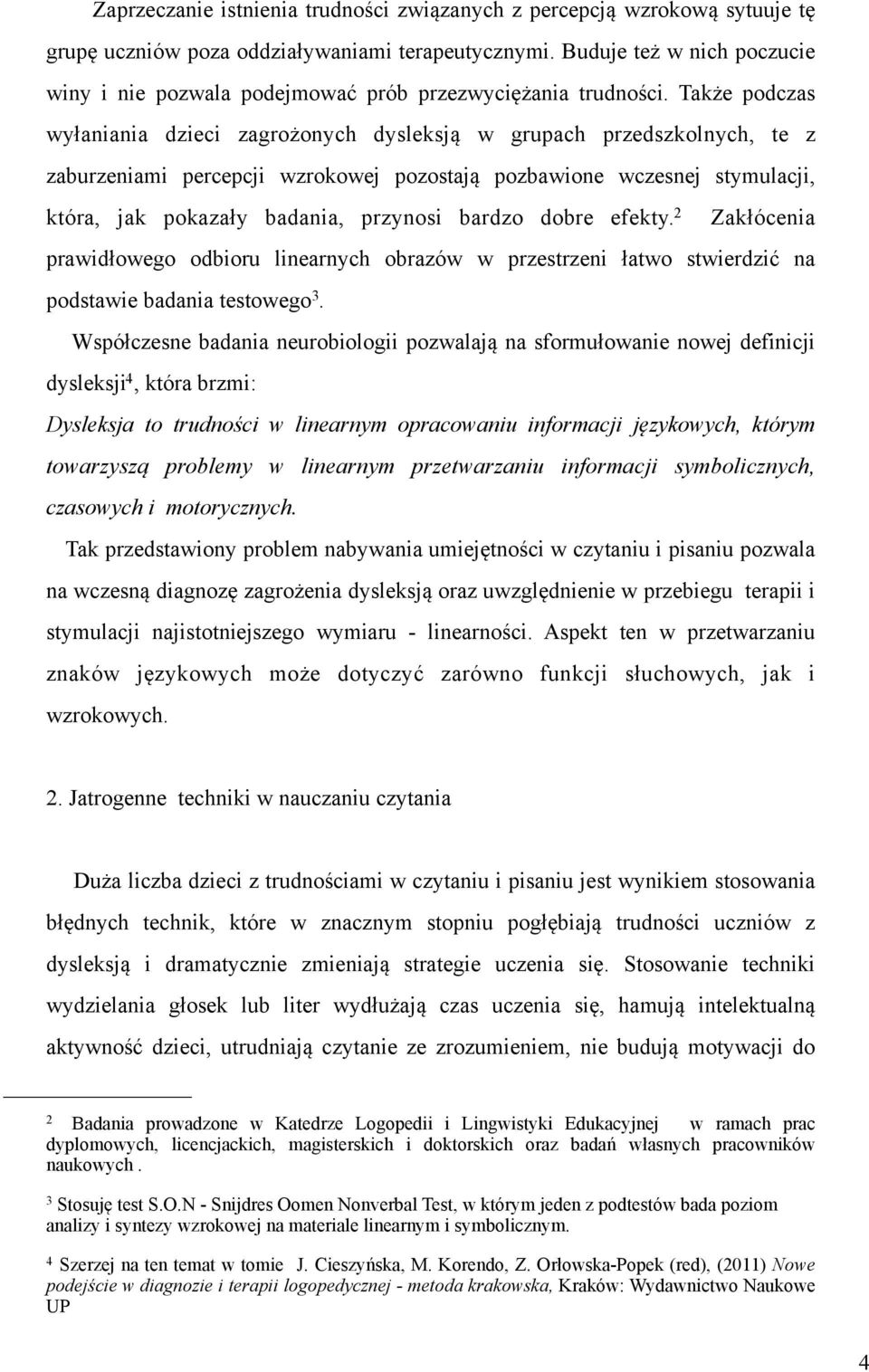 Także podczas wyłaniania dzieci zagrożonych dysleksją w grupach przedszkolnych, te z zaburzeniami percepcji wzrokowej pozostają pozbawione wczesnej stymulacji, która, jak pokazały badania, przynosi