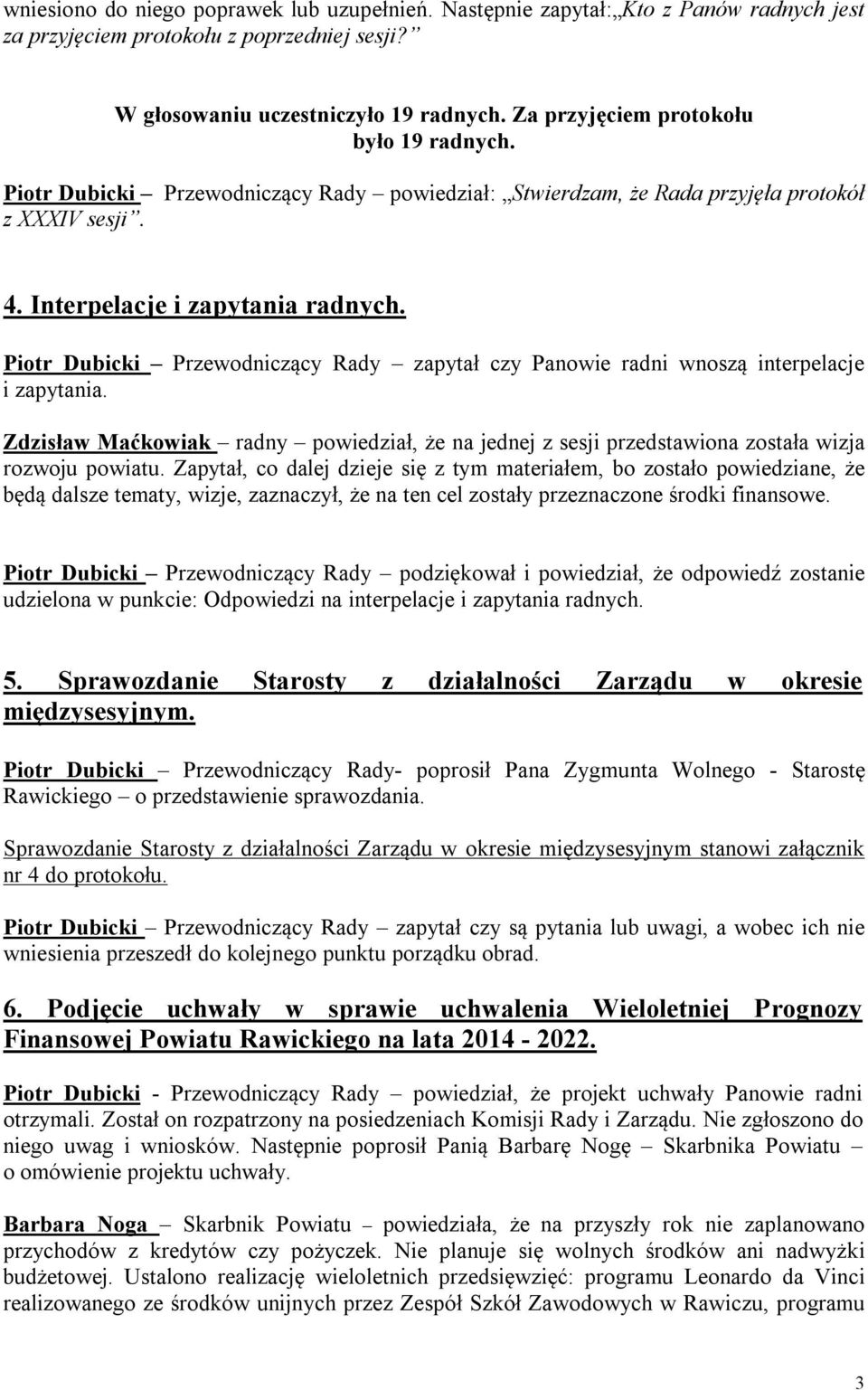 Piotr Dubicki Przewodniczący Rady zapytał czy Panowie radni wnoszą interpelacje i zapytania. Zdzisław Maćkowiak radny powiedział, że na jednej z sesji przedstawiona została wizja rozwoju powiatu.
