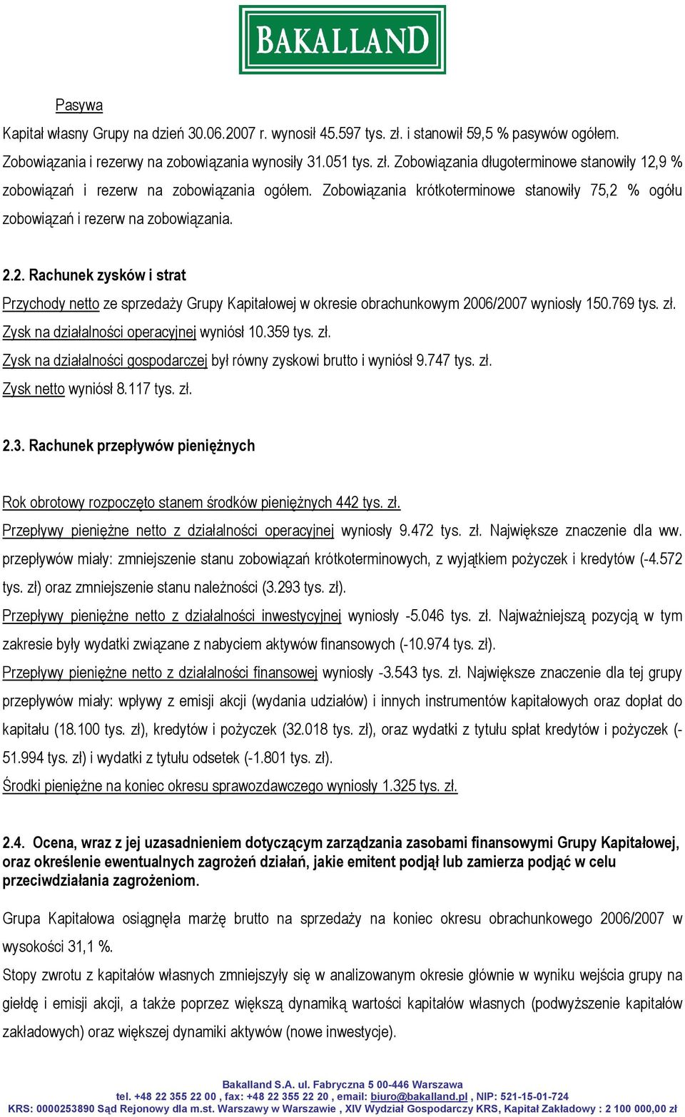 769 tys. zł. Zysk na działalności operacyjnej wyniósł 10.359 tys. zł. Zysk na działalności gospodarczej był równy zyskowi brutto i wyniósł 9.747 tys. zł. Zysk netto wyniósł 8.117 tys. zł. 2.3. Rachunek przepływów pieniężnych Rok obrotowy rozpoczęto stanem środków pieniężnych 442 tys.