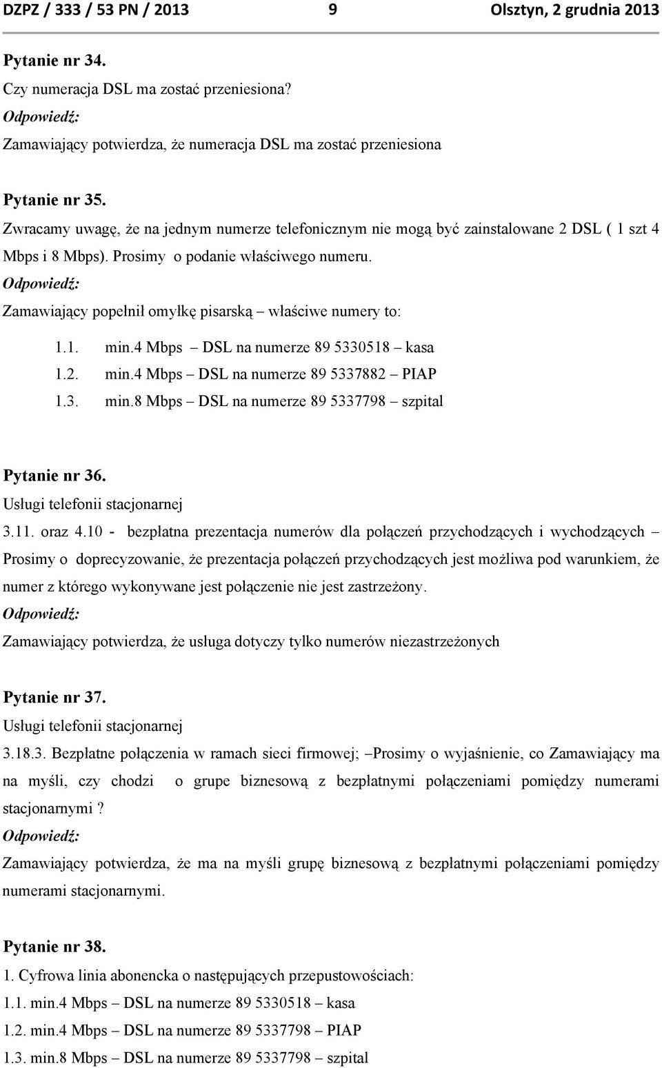 Zamawiający popełnił omyłkę pisarską właściwe numery to: 1.1. min.4 Mbps DSL na numerze 89 5330518 kasa 1.2. min.4 Mbps DSL na numerze 89 5337882 PIAP 1.3. min.8 Mbps DSL na numerze 89 5337798 szpital Pytanie nr 36.