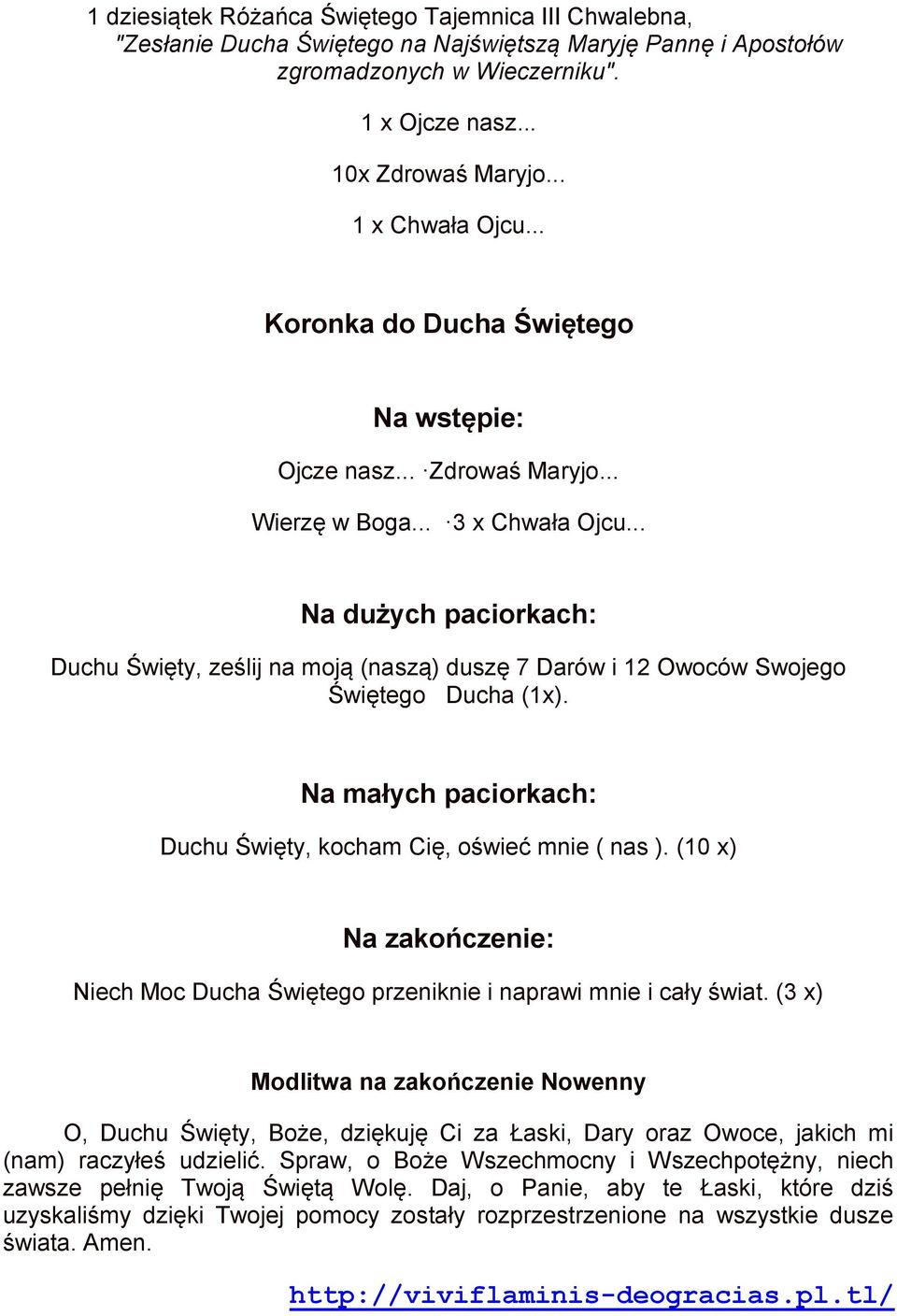 .. Na dużych paciorkach: Duchu Święty, ześlij na moją (naszą) duszę 7 Darów i 12 Owoców Swojego Świętego Ducha (1x). Na małych paciorkach: Duchu Święty, kocham Cię, oświeć mnie ( nas ).