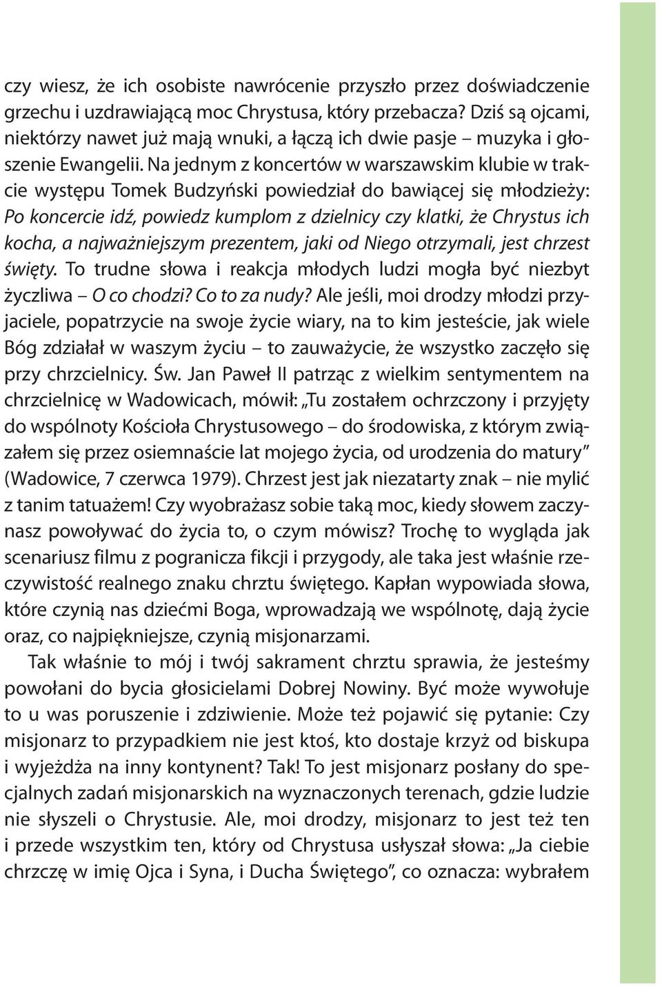 Na jednym z koncertów w warszawskim klubie w trakcie występu Tomek Budzyński powiedział do bawiącej się młodzieży: Po koncercie idź, powiedz kumplom z dzielnicy czy klatki, że Chrystus ich kocha, a