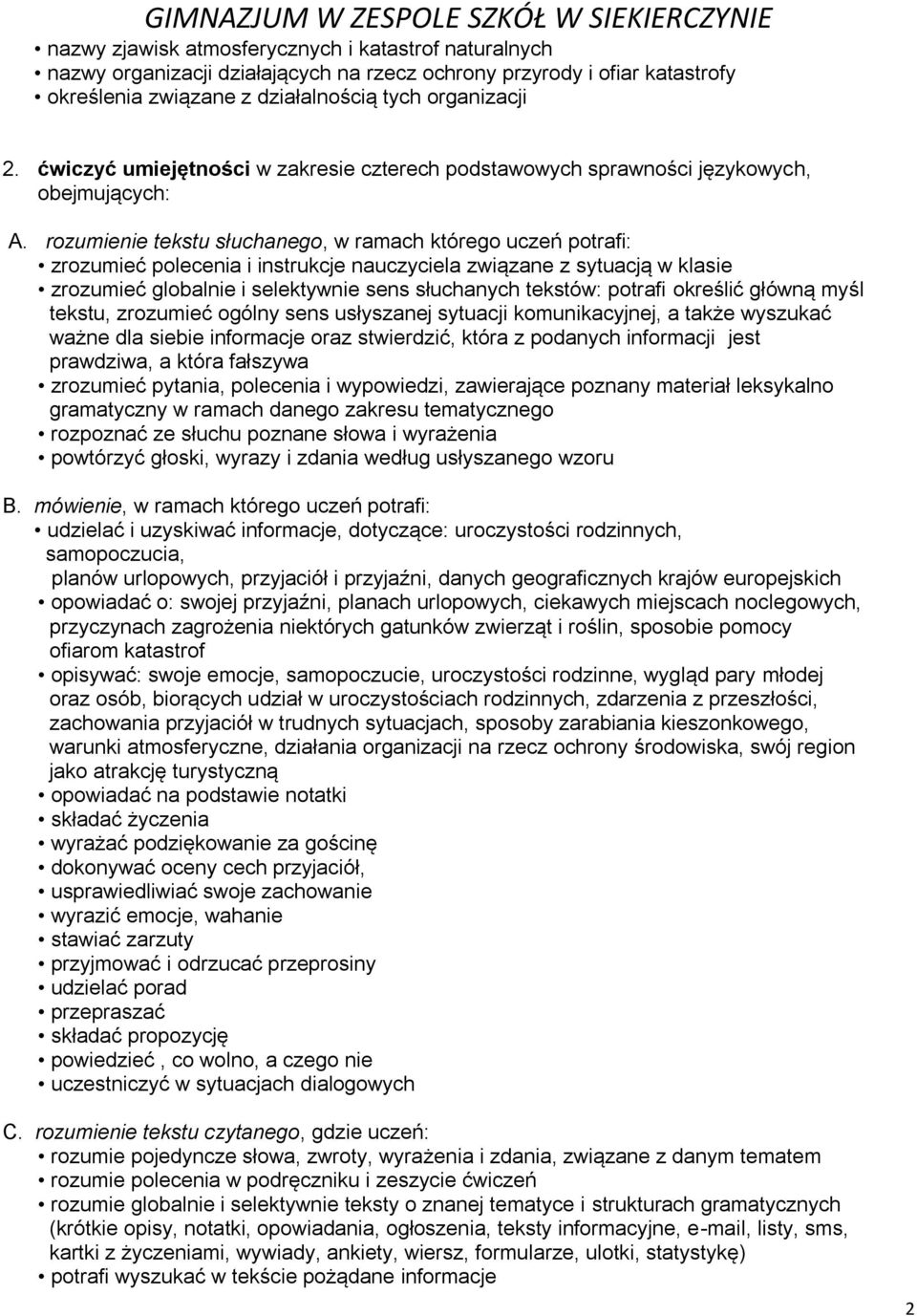 rozumienie tekstu słuchanego, w ramach którego uczeń potrafi: zrozumieć polecenia i instrukcje nauczyciela związane z sytuacją w klasie zrozumieć globalnie i selektywnie sens słuchanych tekstów: