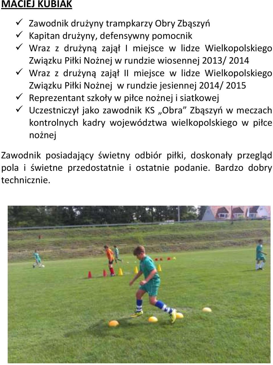 2014/ 2015 Reprezentant szkoły w piłce nożnej i siatkowej Uczestniczył jako zawodnik KS Obra Zbąszyo w meczach kontrolnych kadry województwa