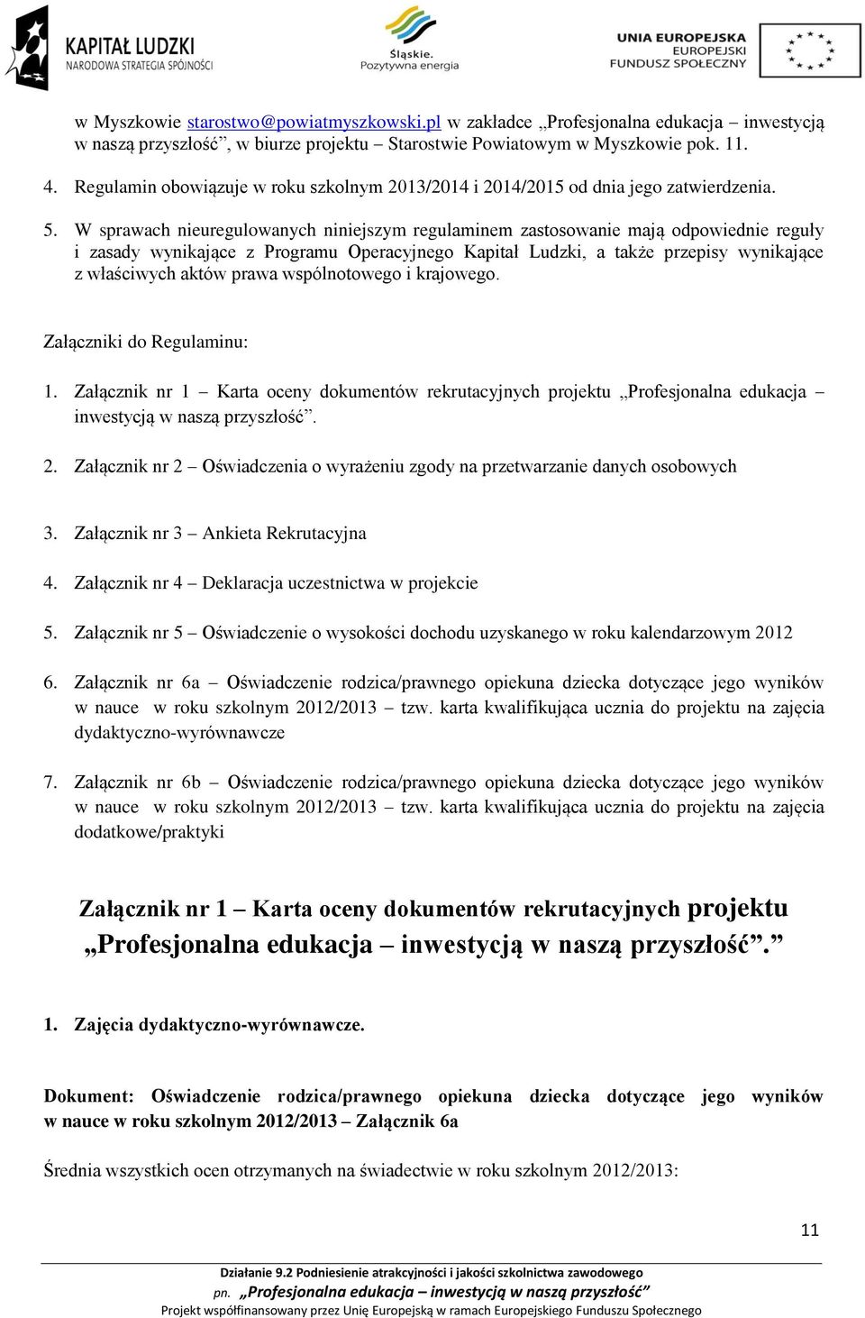 W sprawach nieuregulowanych niniejszym regulaminem zastosowanie mają odpowiednie reguły i zasady wynikające z Programu Operacyjnego Kapitał Ludzki, a także przepisy wynikające z właściwych aktów