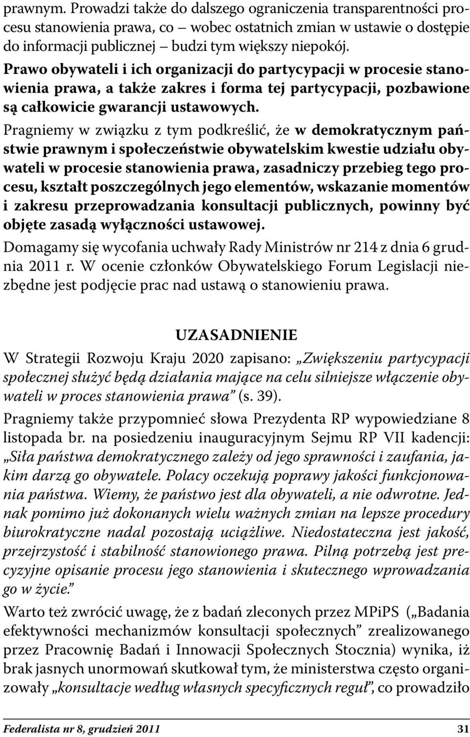 Pragniemy w związku z tym podkreślić, że w demokratycznym państwie prawnym i społeczeństwie obywatelskim kwestie udziału obywateli w procesie stanowienia prawa, zasadniczy przebieg tego procesu,