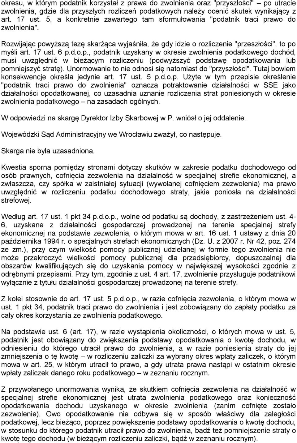 datnik traci prawo do zwolnienia". Rozwijając powyższą tezę skarżąca wyjaśniła, że gdy idzie o rozliczenie "przeszłości", to po myśli art. 17 ust. 6 p.d.o.p., podatnik uzyskany w okresie zwolnienia podatkowego dochód, musi uwzględnić w bieżącym rozliczeniu (podwyższyć podstawę opodatkowania lub pomniejszyć stratę).