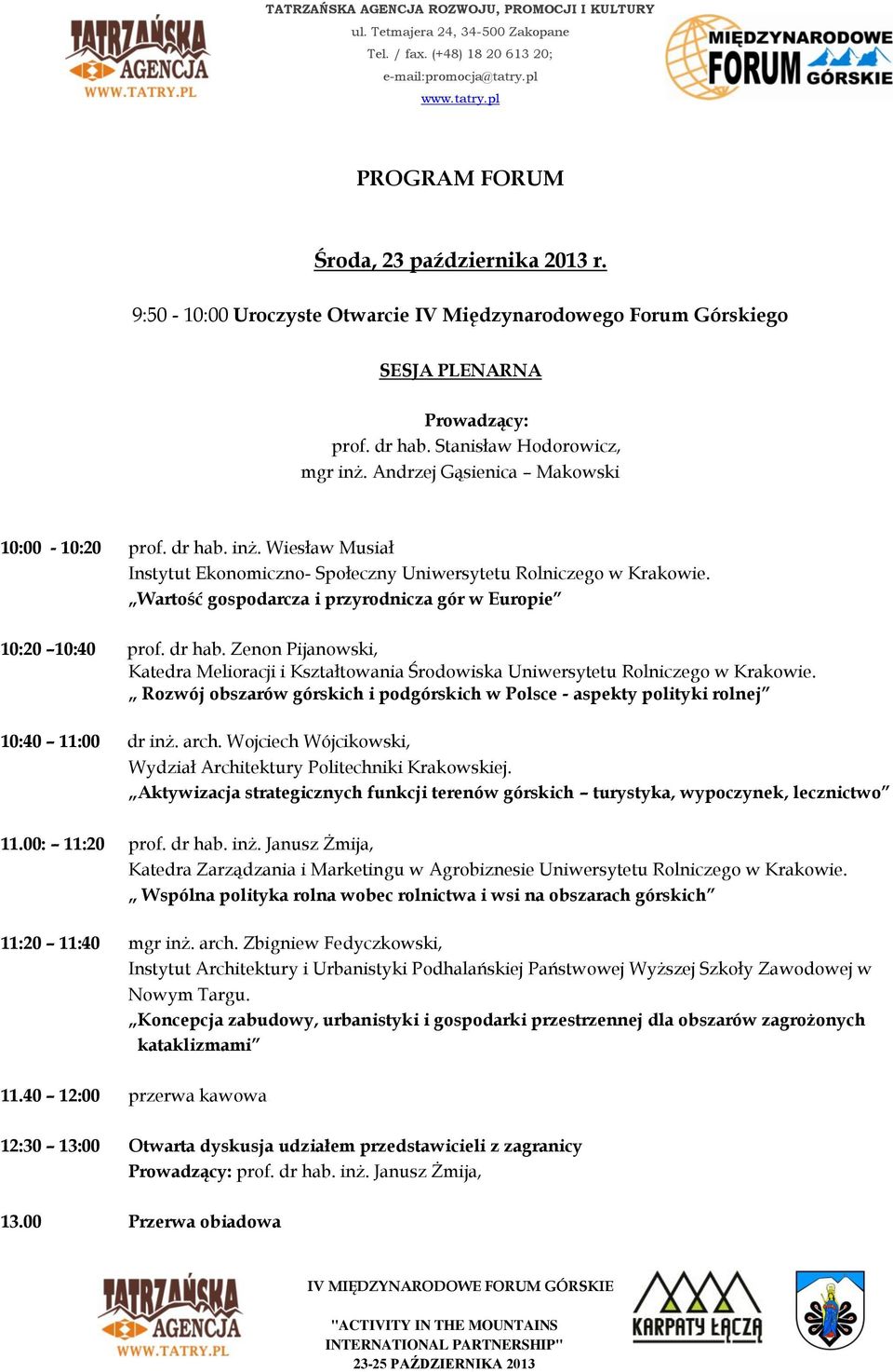 Wartość gospodarcza i przyrodnicza gór w Europie 10:20 10:40 prof. dr hab. Zenon Pijanowski, Katedra Melioracji i Kształtowania Środowiska Uniwersytetu Rolniczego w Krakowie.