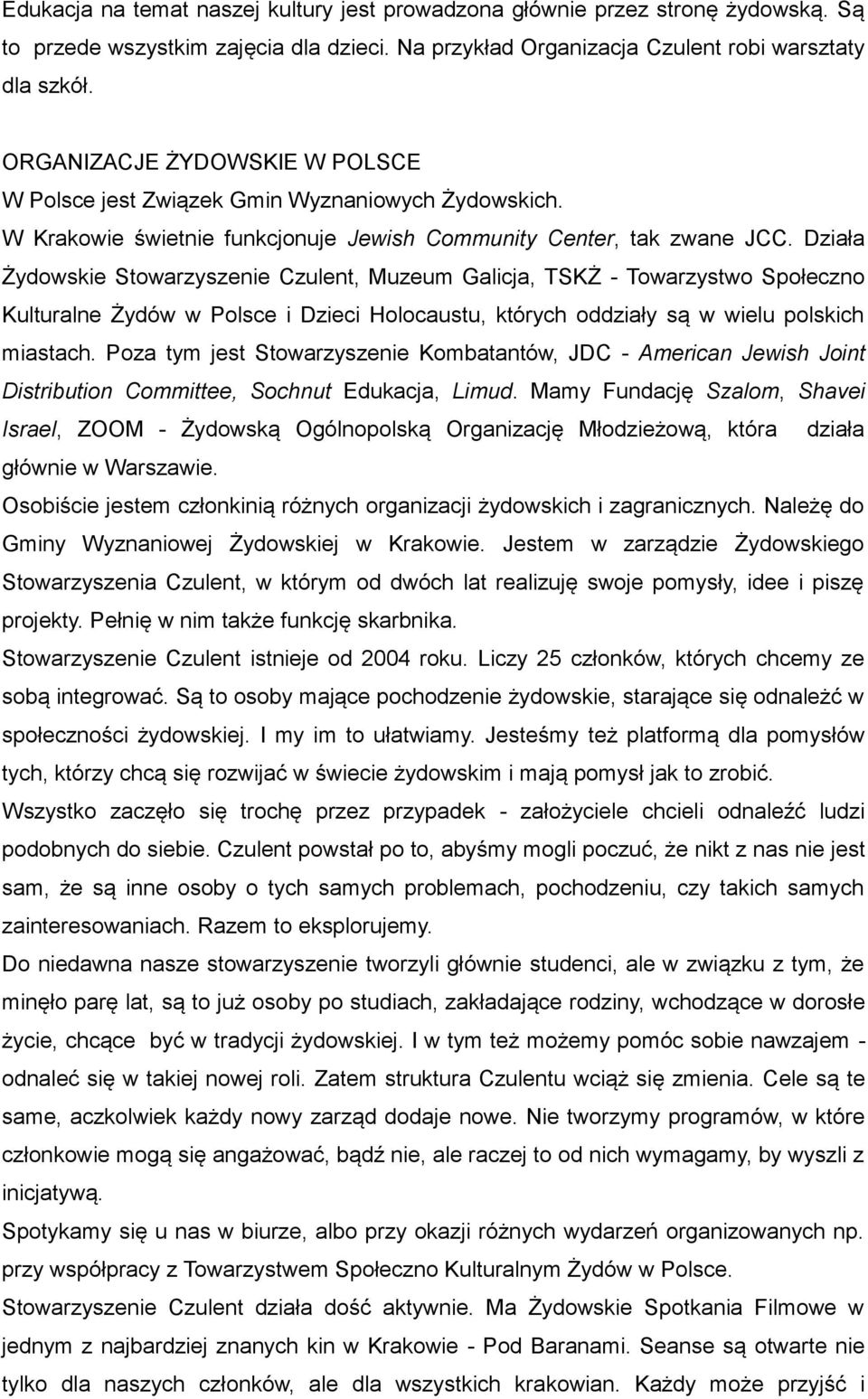 Działa Żydowskie Stowarzyszenie Czulent, Muzeum Galicja, TSKŻ - Towarzystwo Społeczno Kulturalne Żydów w Polsce i Dzieci Holocaustu, których oddziały są w wielu polskich miastach.