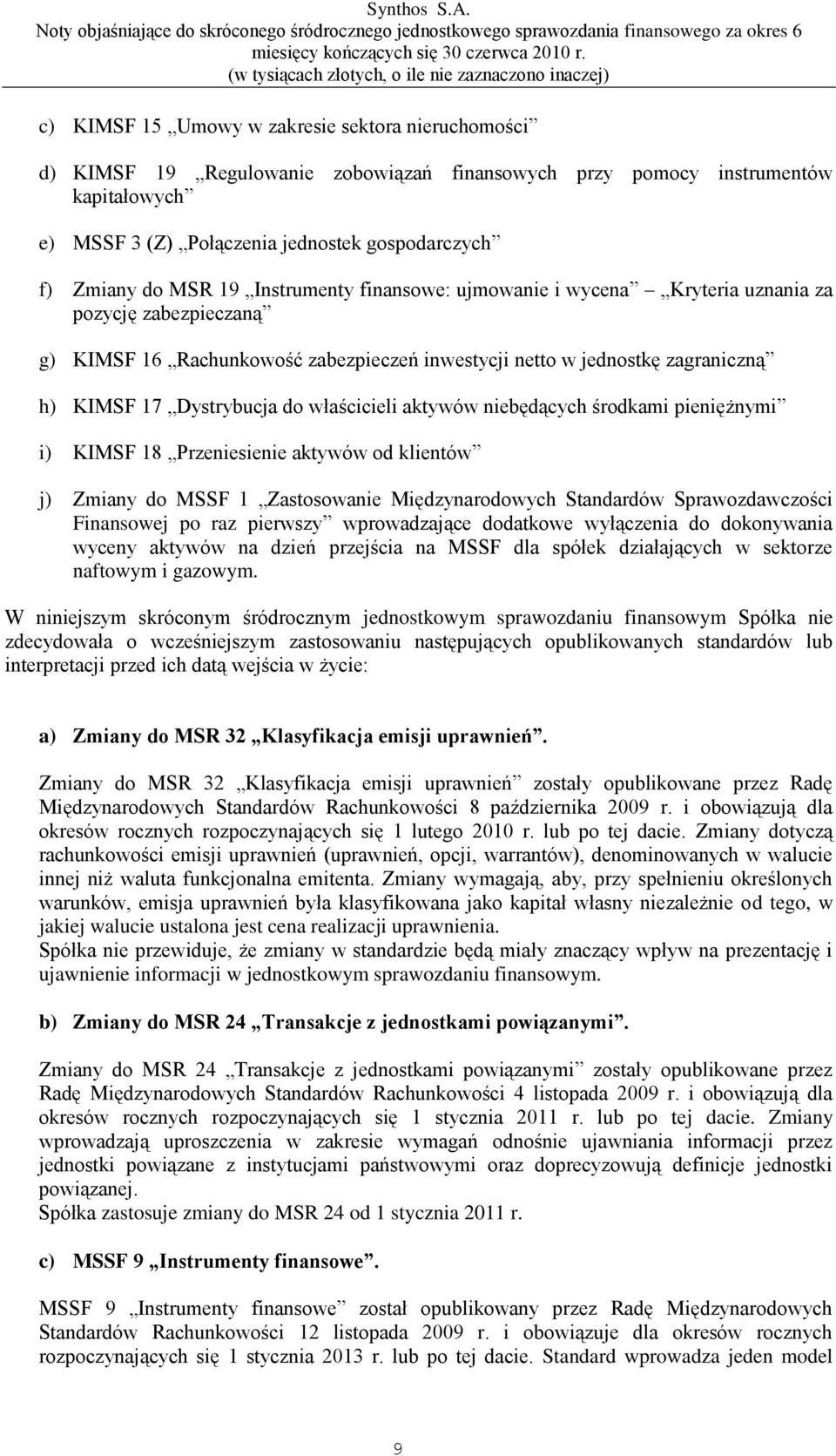 MSR 19 Instrumenty finansowe: ujmowanie i wycena Kryteria uznania za pozycję zabezpieczaną g) KIMSF 16 Rachunkowość zabezpieczeń inwestycji netto w jednostkę zagraniczną h) KIMSF 17 Dystrybucja do