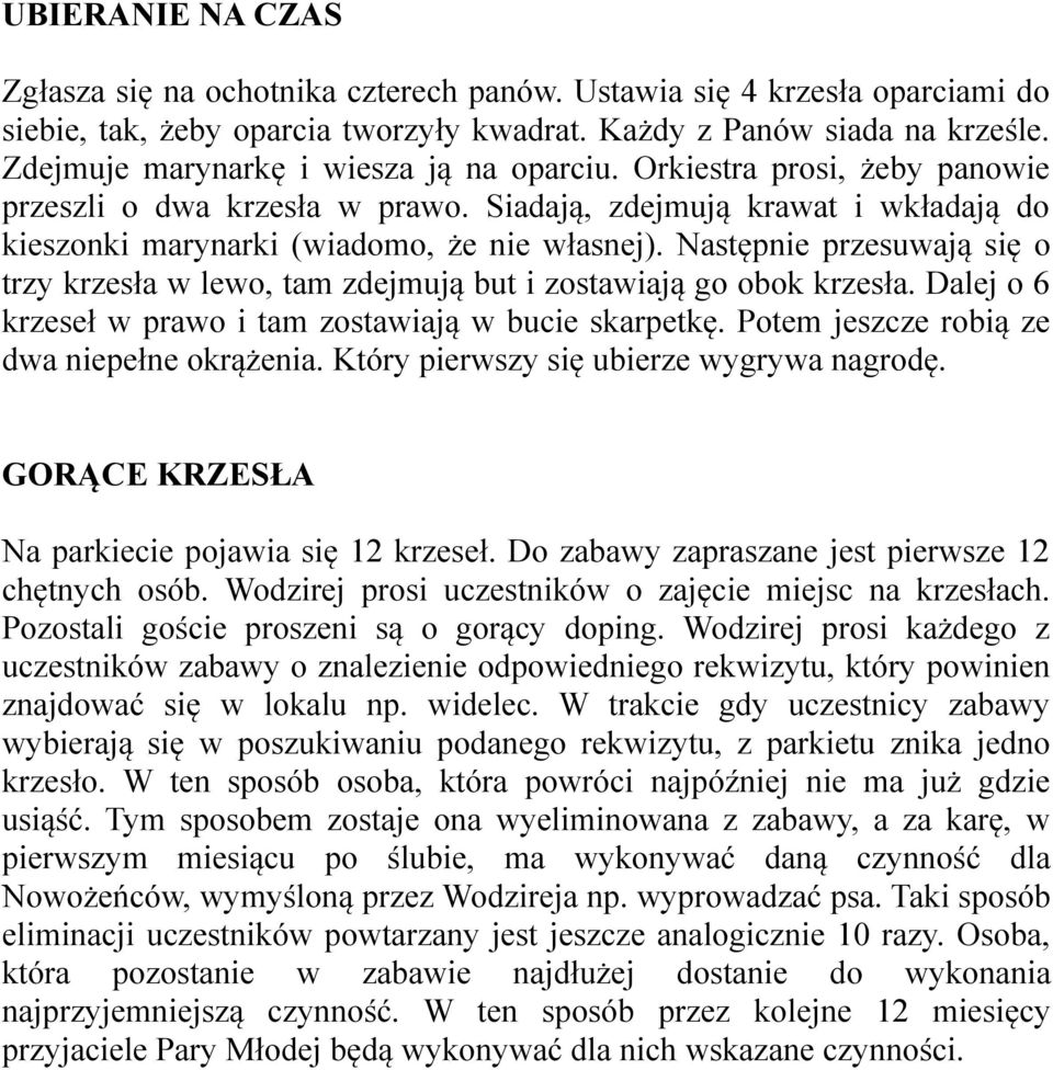 Następnie przesuwają się o trzy krzesła w lewo, tam zdejmują but i zostawiają go obok krzesła. Dalej o 6 krzeseł w prawo i tam zostawiają w bucie skarpetkę.