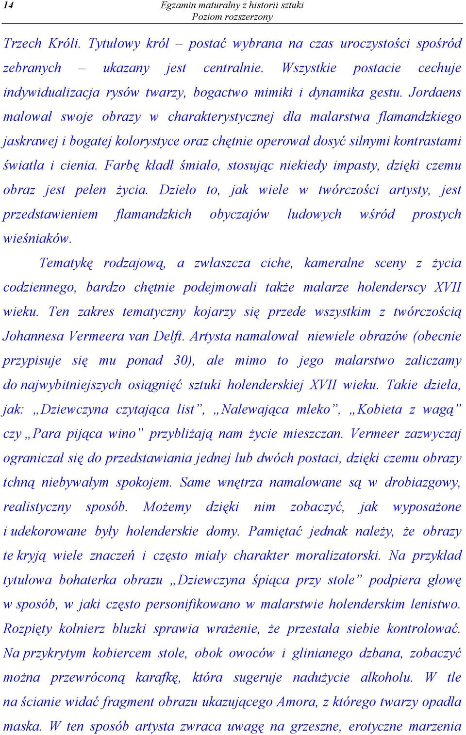 Jordaens malował swoje obrazy w charakterystycznej dla malarstwa flamandzkiego jaskrawej i bogatej kolorystyce oraz chętnie operował dosyć silnymi kontrastami światła i cienia.