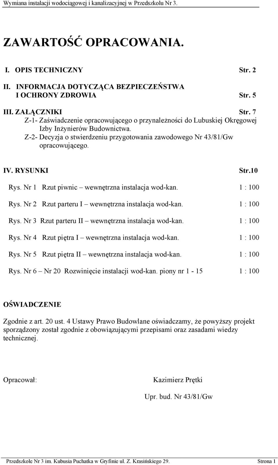 RYSUNKI Str.10 Rys. Nr 1 Rzut piwnic wewnętrzna instalacja wod-kan. 1 : 100 Rys. Nr 2 Rzut parteru I wewnętrzna instalacja wod-kan. 1 : 100 Rys. Nr 3 Rzut parteru II wewnętrzna instalacja wod-kan.