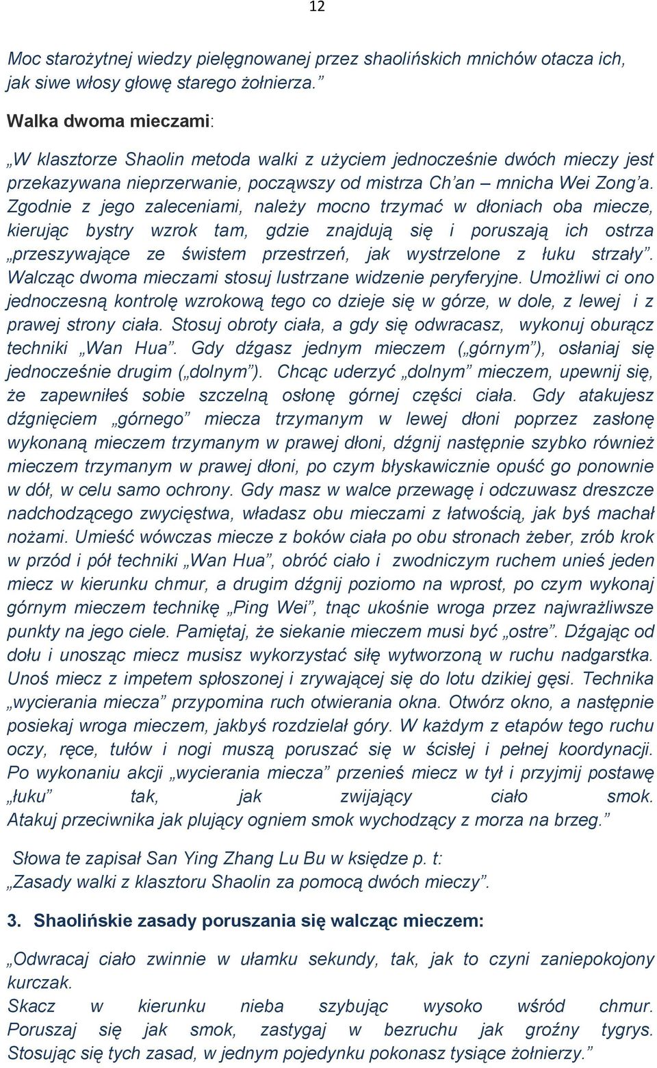 Zgodnie z jego zaleceniami, należy mocno trzymać w dłoniach oba miecze, kierując bystry wzrok tam, gdzie znajdują się i poruszają ich ostrza przeszywające ze świstem przestrzeń, jak wystrzelone z