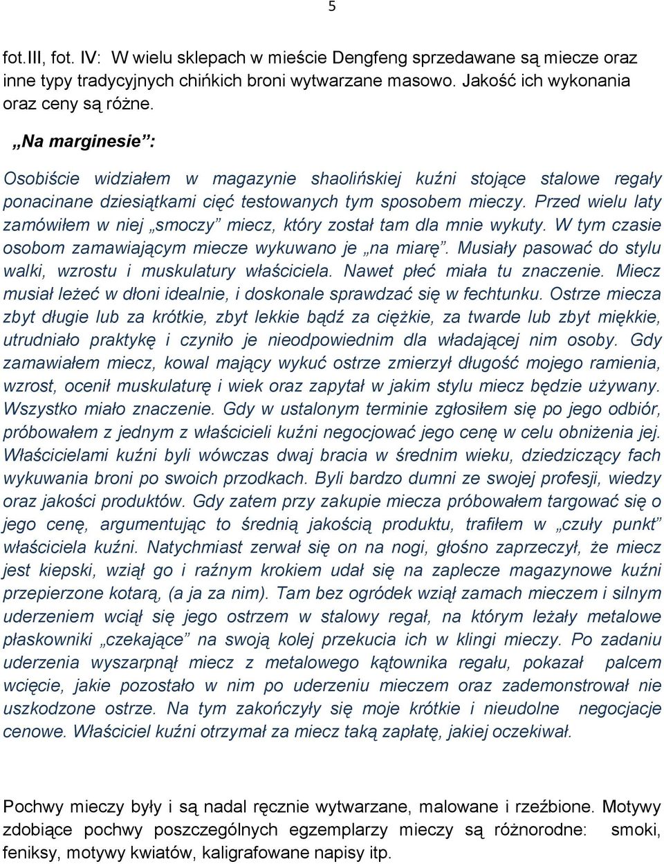 Przed wielu laty zamówiłem w niej smoczy miecz, który został tam dla mnie wykuty. W tym czasie osobom zamawiającym miecze wykuwano je na miarę.